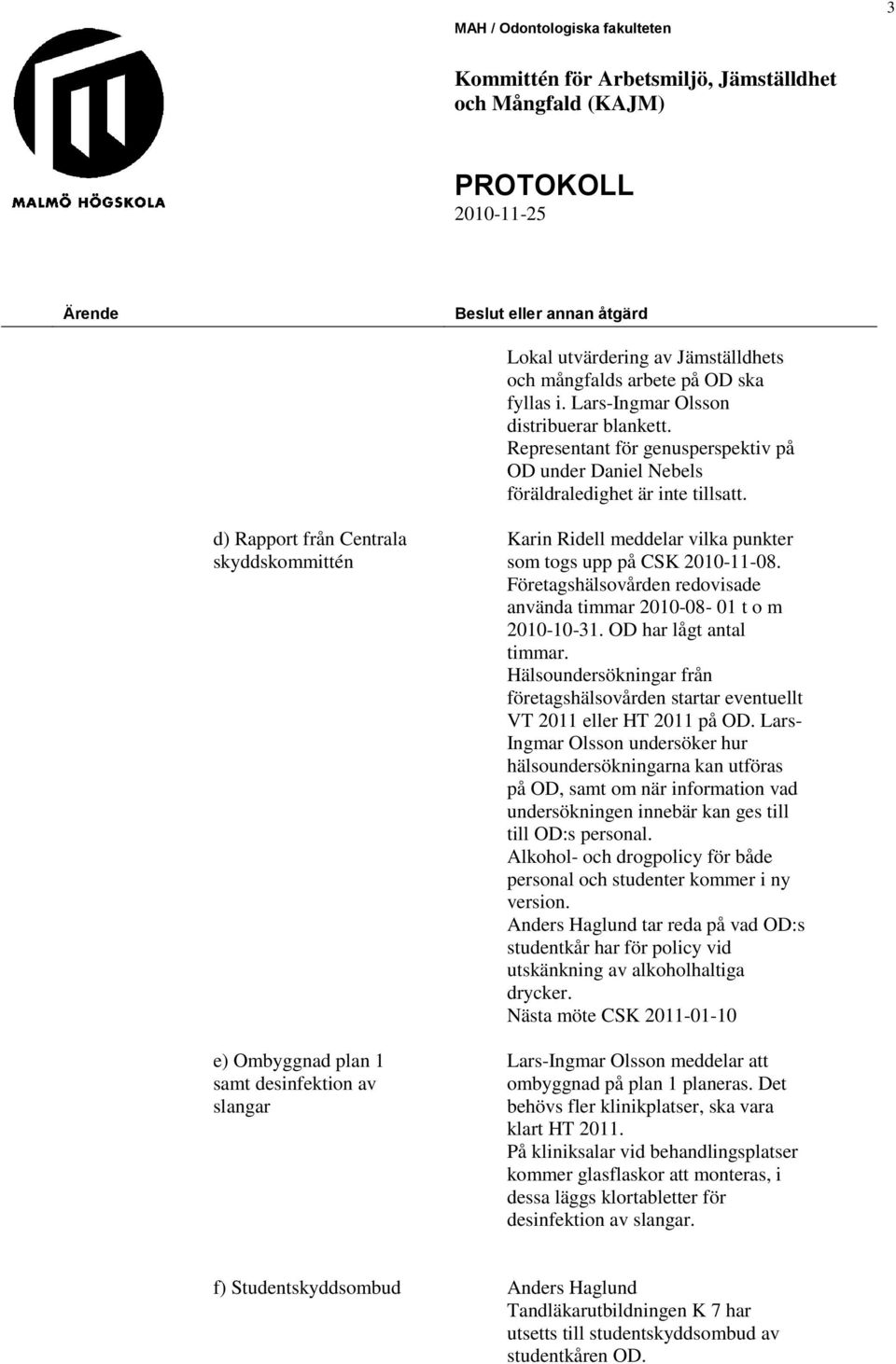 d) Rapport från Centrala skyddskommittén e) Ombyggnad plan 1 samt desinfektion av slangar Karin Ridell meddelar vilka punkter som togs upp på CSK 2010-11-08.