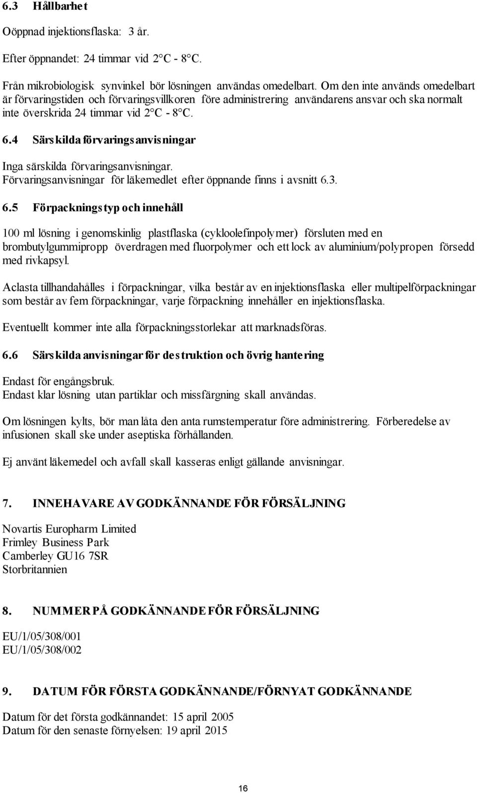 4 Särskilda förvaringsanvisningar Inga särskilda förvaringsanvisningar. Förvaringsanvisningar för läkemedlet efter öppnande finns i avsnitt 6.