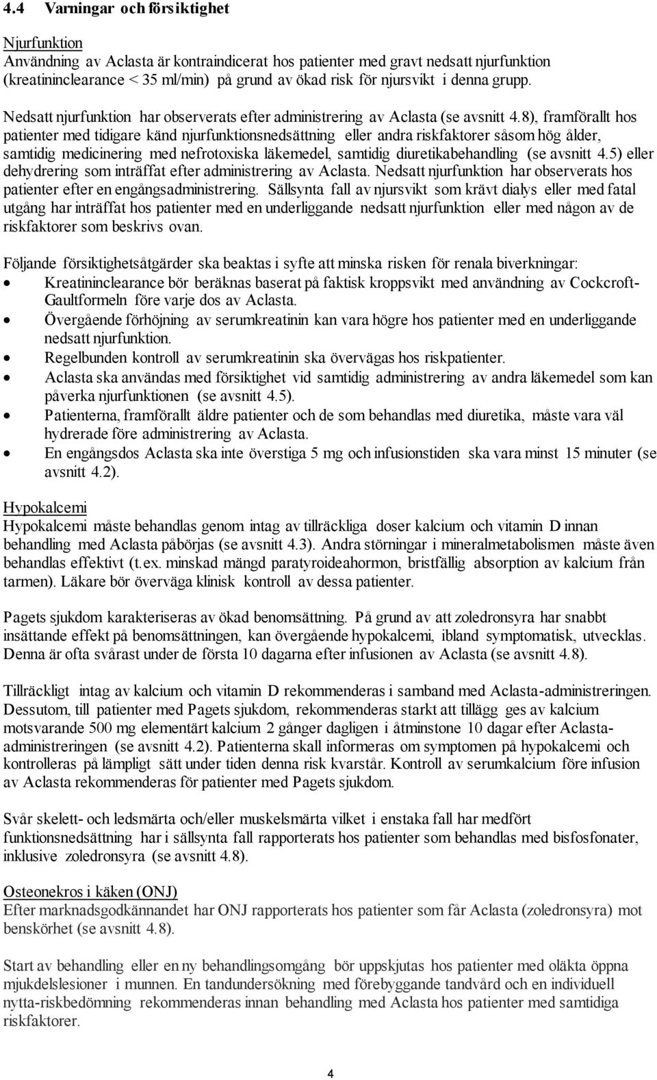 8), framförallt hos patienter med tidigare känd njurfunktionsnedsättning eller andra riskfaktorer såsom hög ålder, samtidig medicinering med nefrotoxiska läkemedel, samtidig diuretikabehandling (se