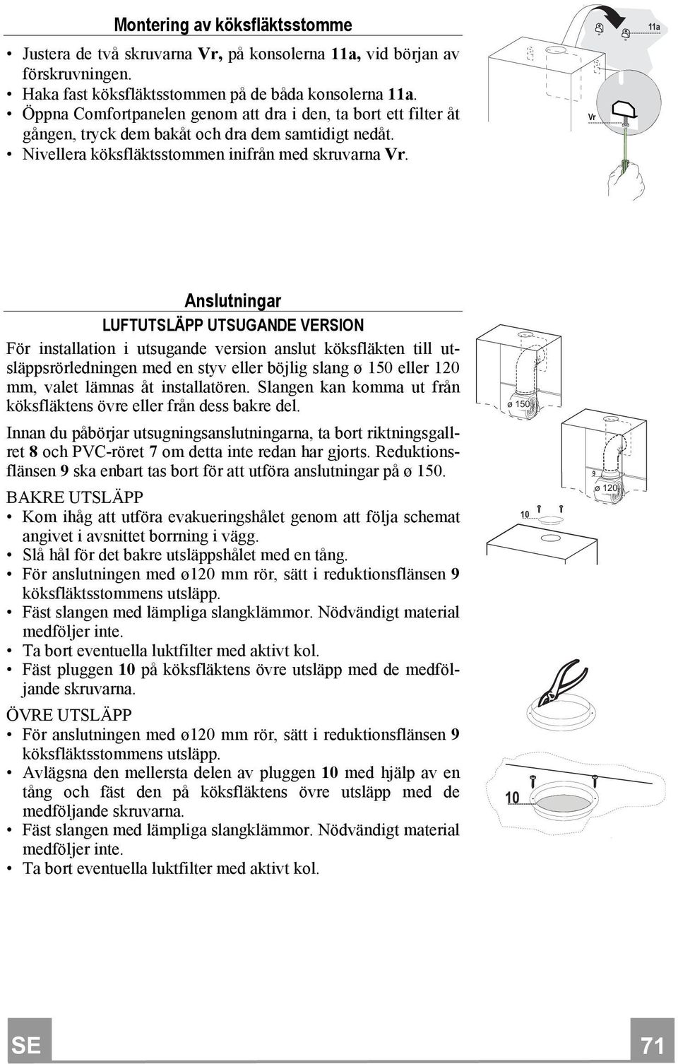 Vr 11a Anslutningar LUFTUTSLÄPP UTSUGANDE VERSION För installation i utsugande version anslut köksfläkten till utsläppsrörledningen med en styv eller böjlig slang ø 150 eller 120 mm, valet lämnas åt