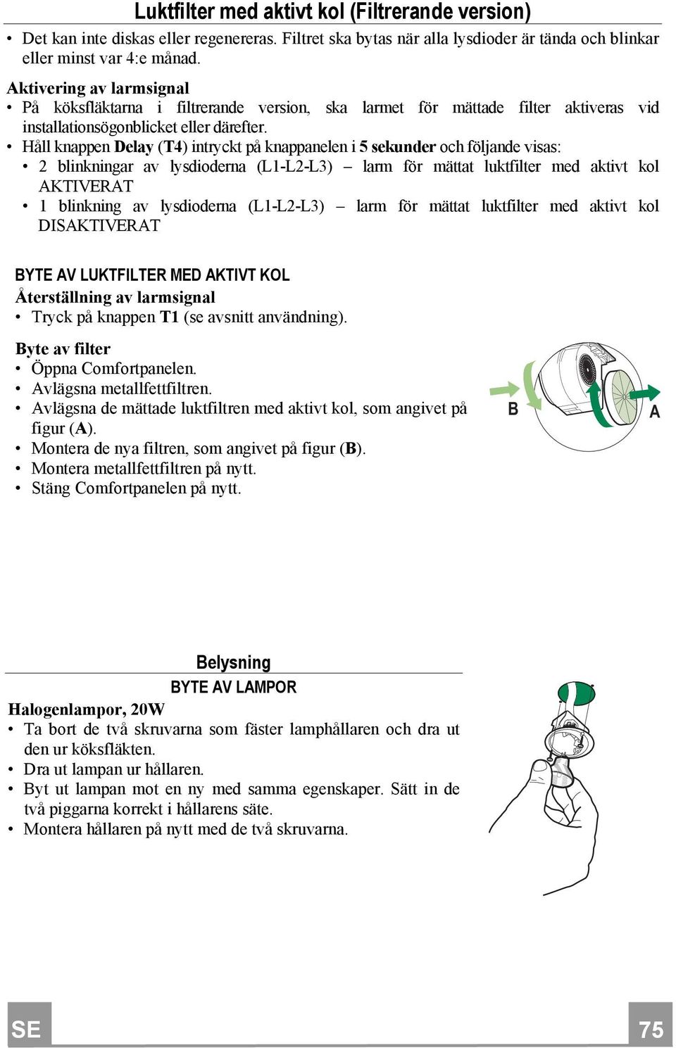 Håll knappen Delay (T4) intryckt på knappanelen i 5 sekunder och följande visas: 2 blinkningar av lysdioderna (L1-L2-L3) larm för mättat luktfilter med aktivt kol AKTIVERAT 1 blinkning av lysdioderna