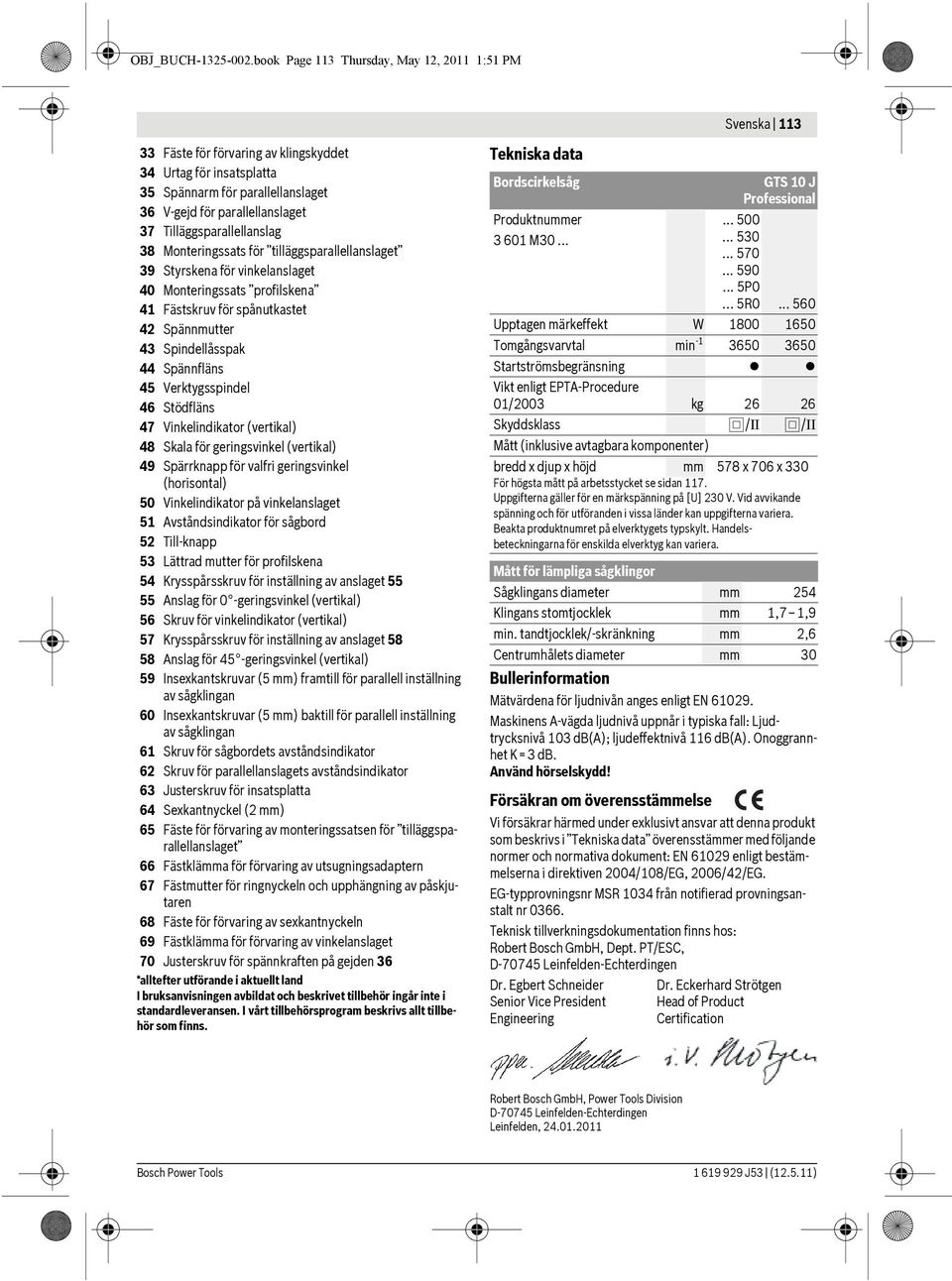 Tilläggsparallellanslag 38 Monteringssats för tilläggsparallellanslaget 39 Styrskena för vinkelanslaget 40 Monteringssats profilskena 41 Fästskruv för spånutkastet 42 Spännmutter 43 Spindellåsspak 44