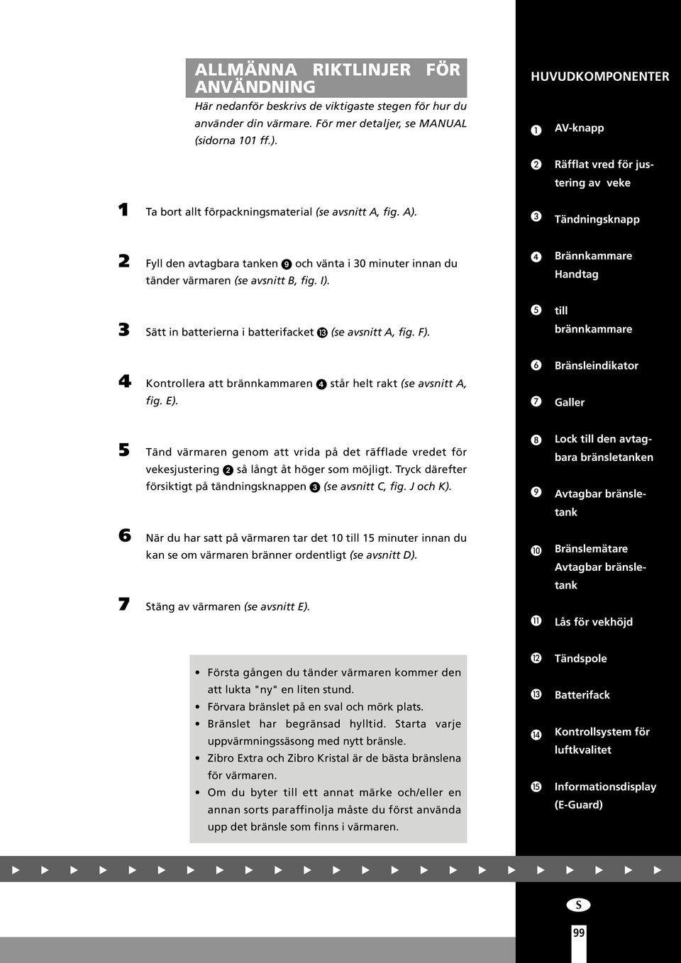 Tändningsknapp Fyll den avtagbara tanken och vänta i 0 minuter innan du tänder värmaren (se avsnitt B, fig. I). Brännkammare Handtag Sätt in batterierna i batterifacket (se avsnitt A, fig. F).