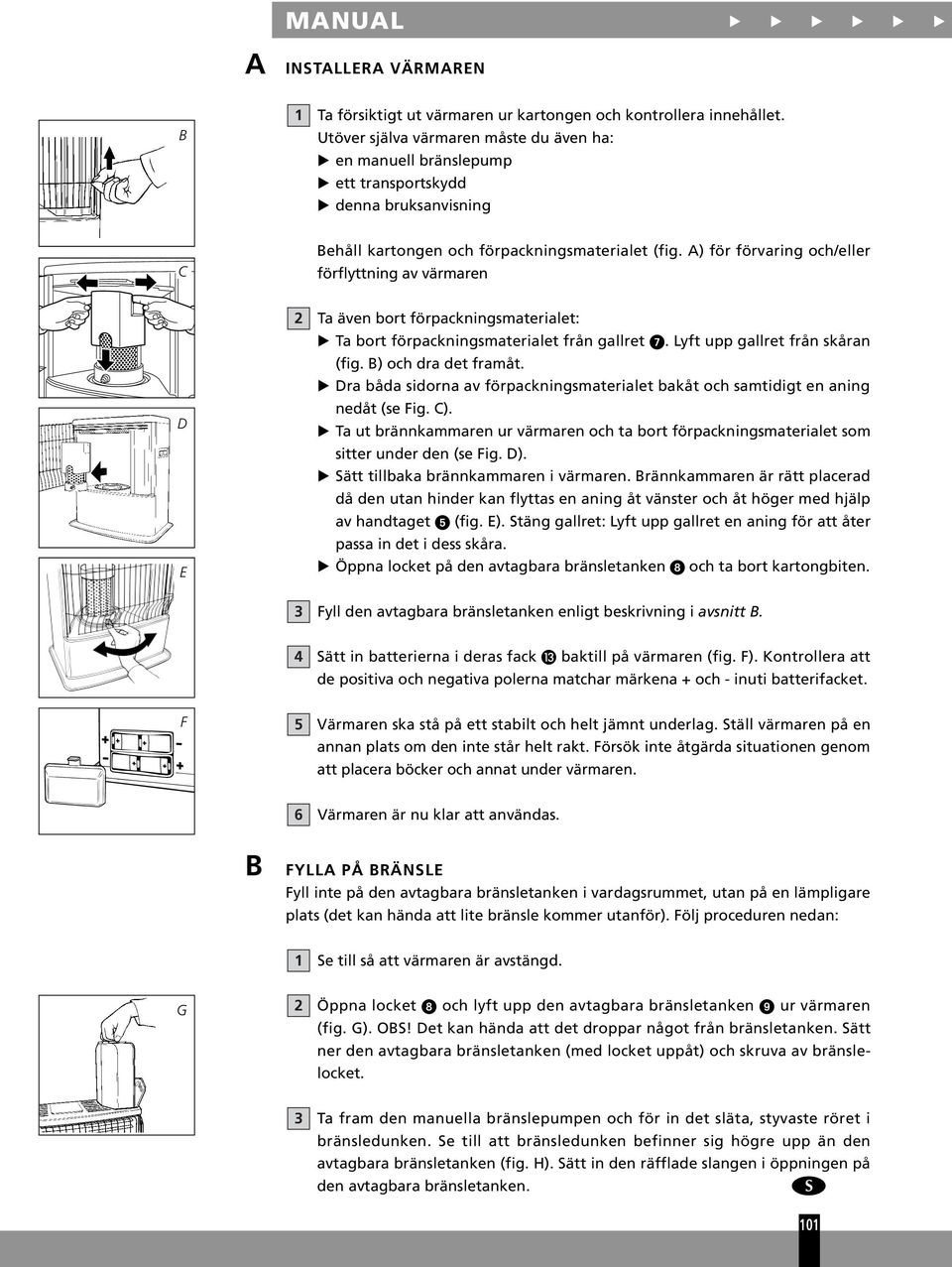 A) för förvaring och/eller förflyttning av värmaren D E Ta även bort förpackningsmaterialet: Ta bort förpackningsmaterialet från gallret. Lyft upp gallret från skåran (fig. B) och dra det framåt.