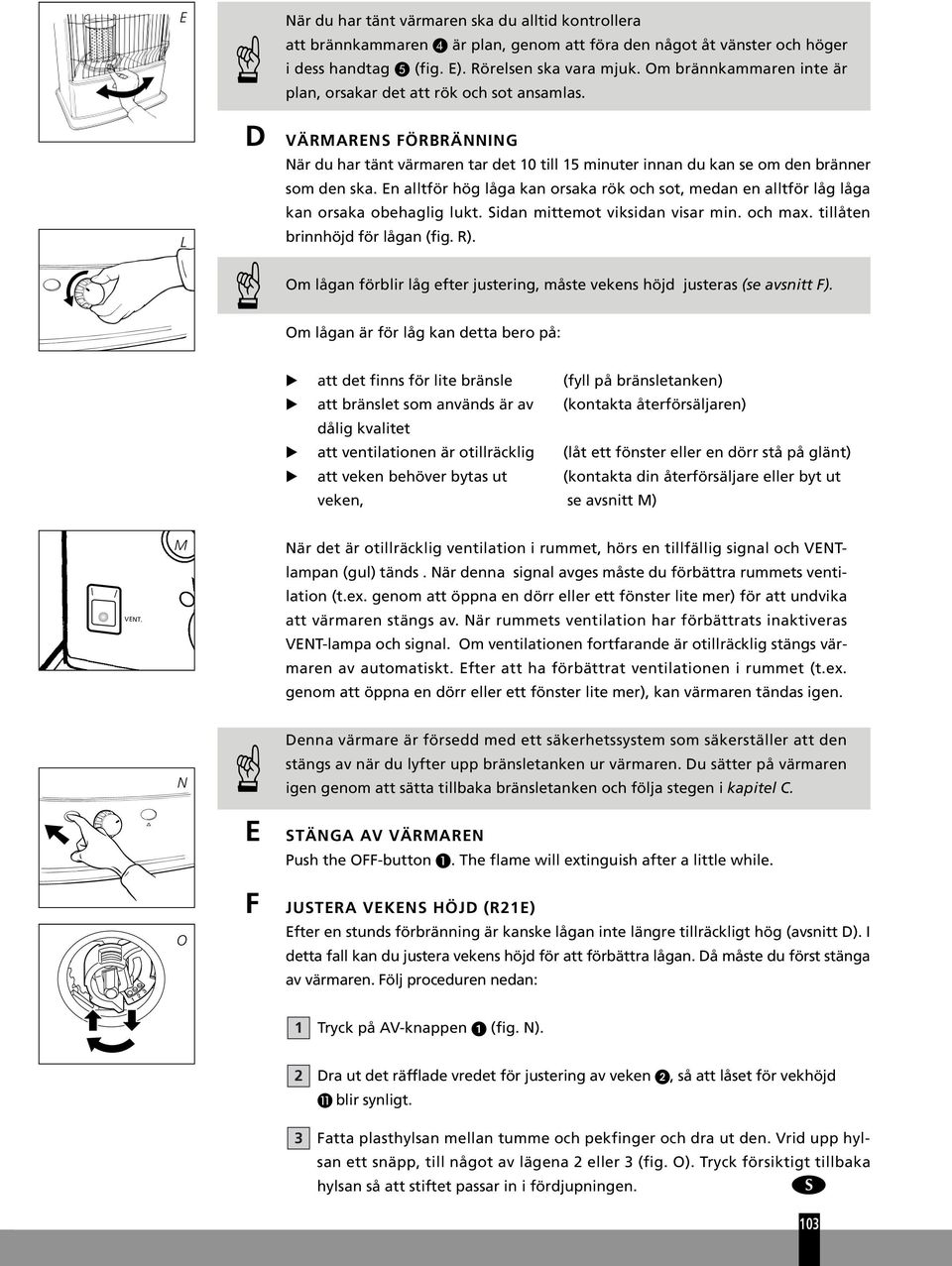 En alltför hög låga kan orsaka rök och sot, medan en alltför låg låga kan orsaka obehaglig lukt. Sidan mittemot viksidan visar min. och max. tillåten brinnhöjd för lågan (fig. R).
