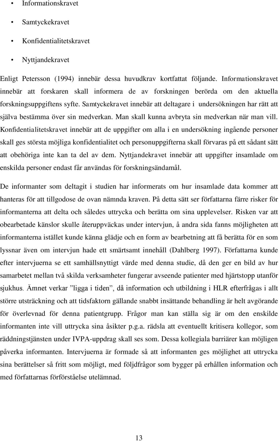 Samtyckekravet innebär att deltagare i undersökningen har rätt att själva bestämma över sin medverkan. Man skall kunna avbryta sin medverkan när man vill.