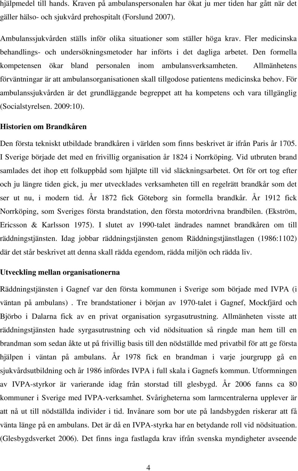 Den formella kompetensen ökar bland personalen inom ambulansverksamheten. Allmänhetens förväntningar är att ambulansorganisationen skall tillgodose patientens medicinska behov.