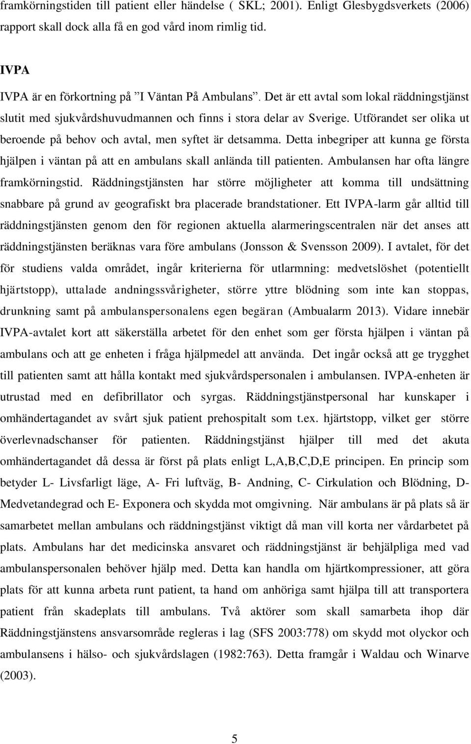 Detta inbegriper att kunna ge första hjälpen i väntan på att en ambulans skall anlända till patienten. Ambulansen har ofta längre framkörningstid.