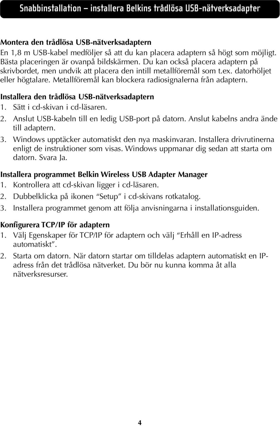 Metallföremål kan blockera radiosignalerna från adaptern. Installera den trådlösa USB-nätverksadaptern 1. Sätt i cd-skivan i cd-läsaren. 2. Anslut USB-kabeln till en ledig USB-port på datorn.