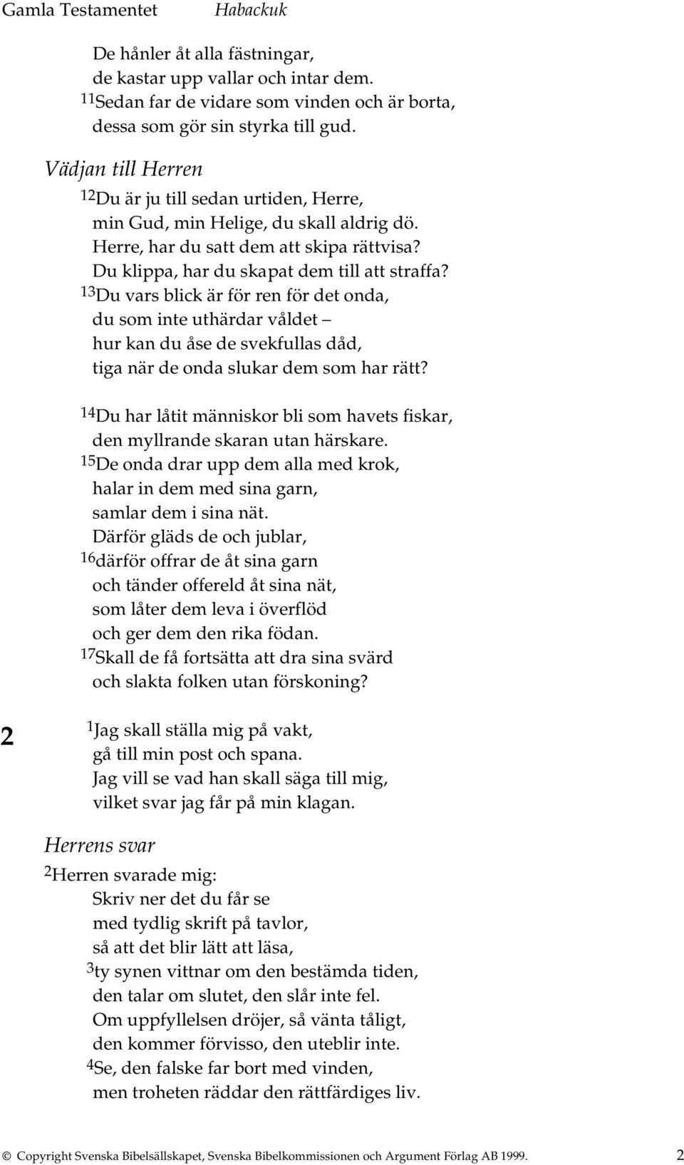 13 Du vars blick är för ren för det onda, du som inte uthärdar våldet hur kan du åse de svekfullas dåd, tiga när de onda slukar dem som har rätt?