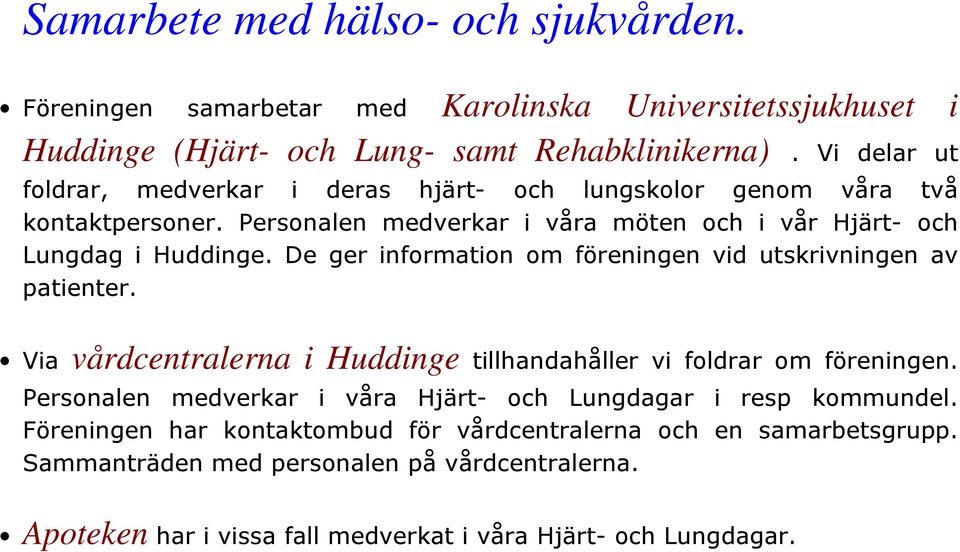 De ger information om föreningen vid utskrivningen av patienter. Via vårdcentralerna i Huddinge tillhandahåller vi foldrar om föreningen.