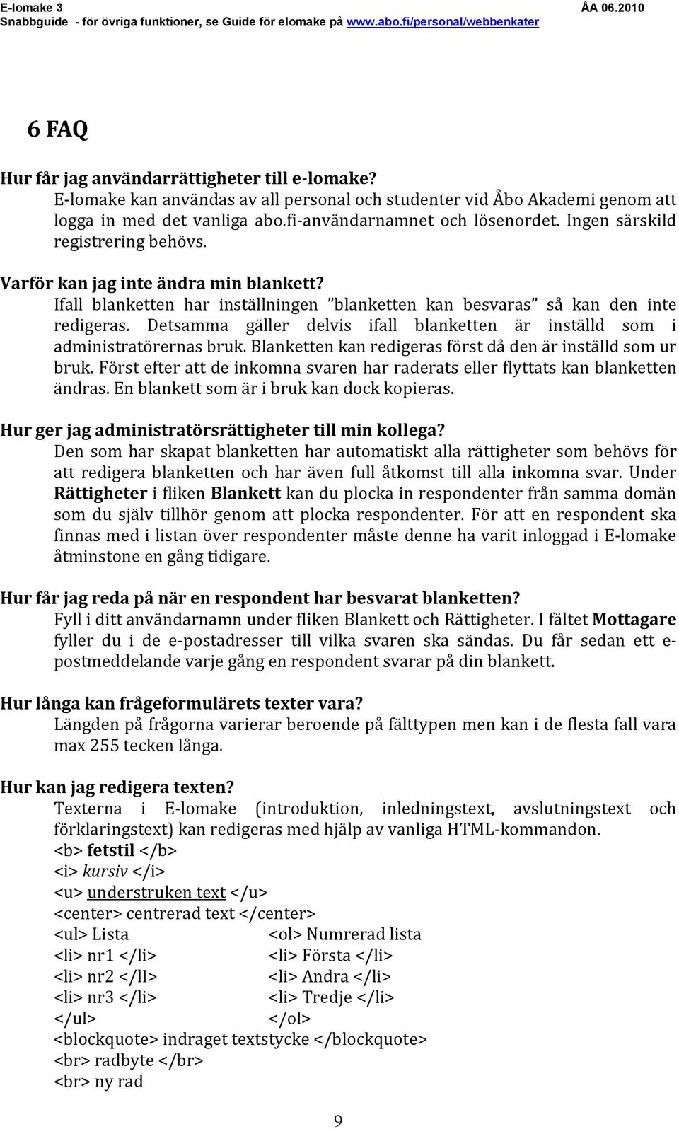 Detsamma gäller delvis ifall blanketten är inställd som i administratörernas bruk. Blanketten kan redigeras först då den är inställd som ur bruk.