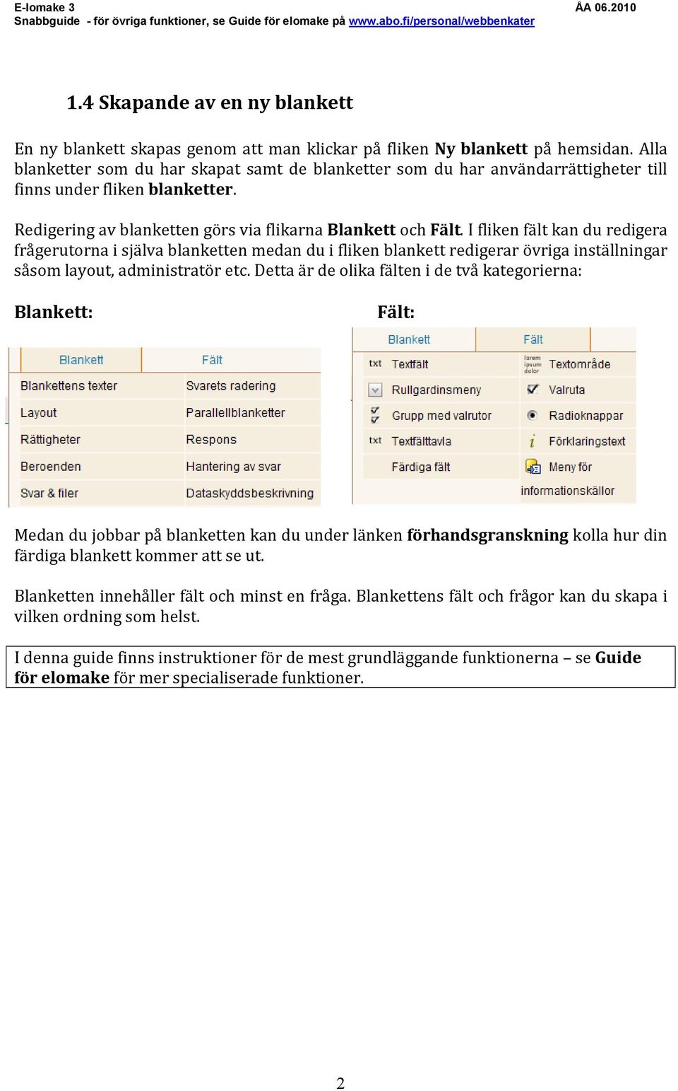 I fliken fält kan du redigera frågerutorna i själva blanketten medan du i fliken blankett redigerar övriga inställningar såsom layout, administratör etc.