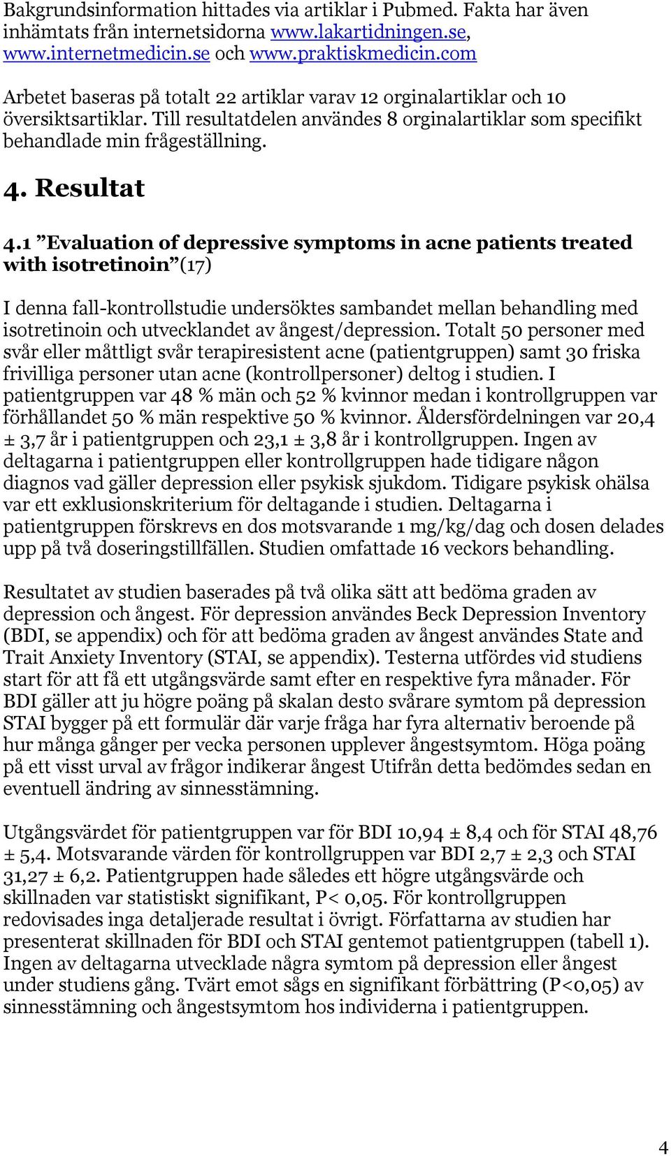 1 Evaluation of depressive symptoms in acne patients treated with isotretinoin (17) I denna fall-kontrollstudie undersöktes sambandet mellan behandling med isotretinoin och utvecklandet av