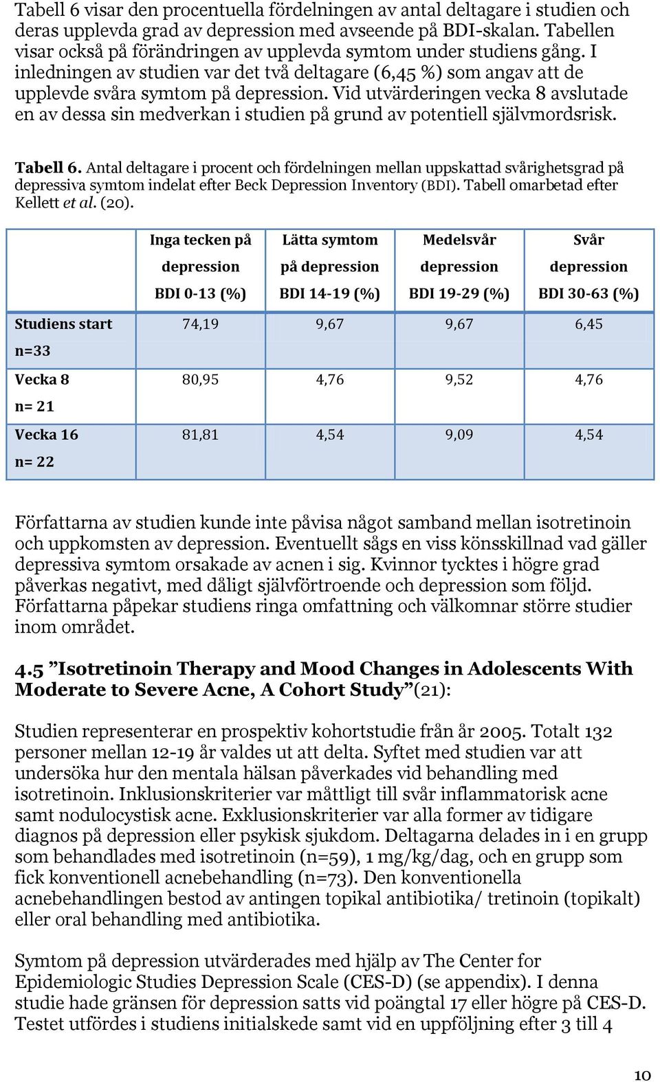 Vid utvärderingen vecka 8 avslutade en av dessa sin medverkan i studien på grund av potentiell självmordsrisk. Tabell 6.