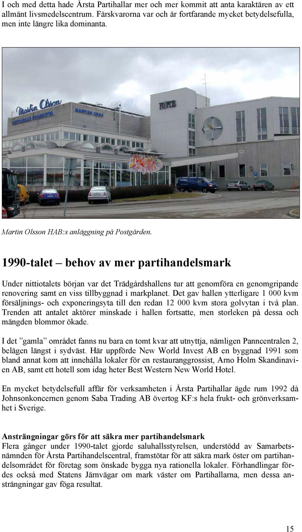 1990-talet behov av mer partihandelsmark Under nittiotalets början var det Trädgårdshallens tur att genomföra en genomgripande renovering samt en viss tillbyggnad i markplanet.