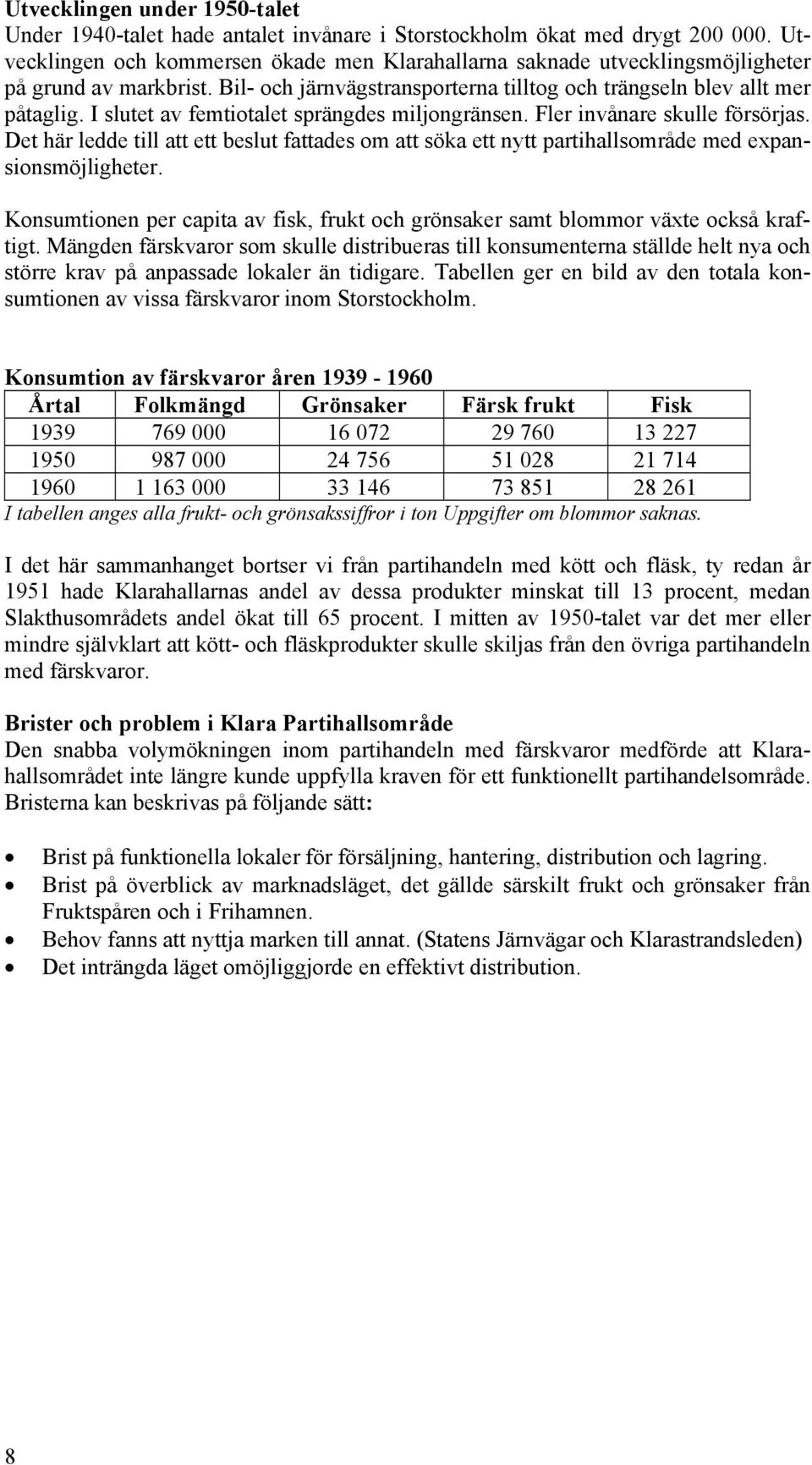 I slutet av femtiotalet sprängdes miljongränsen. Fler invånare skulle försörjas. Det här ledde till att ett beslut fattades om att söka ett nytt partihallsområde med expansionsmöjligheter.