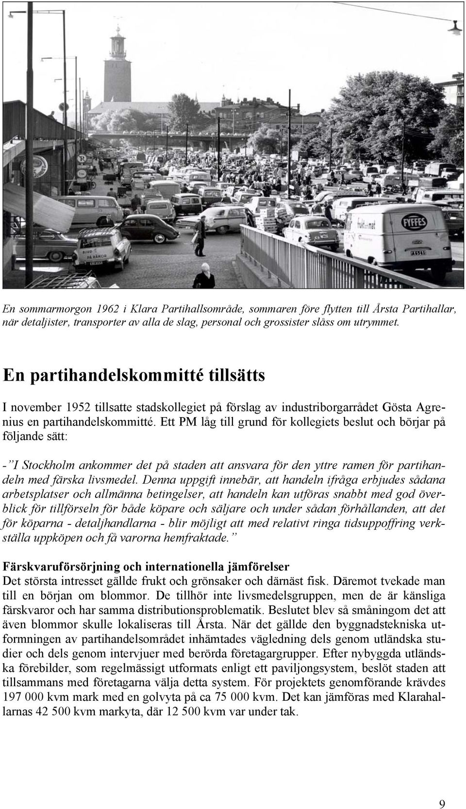 Ett PM låg till grund för kollegiets beslut och börjar på följande sätt: - I Stockholm ankommer det på staden att ansvara för den yttre ramen för partihandeln med färska livsmedel.