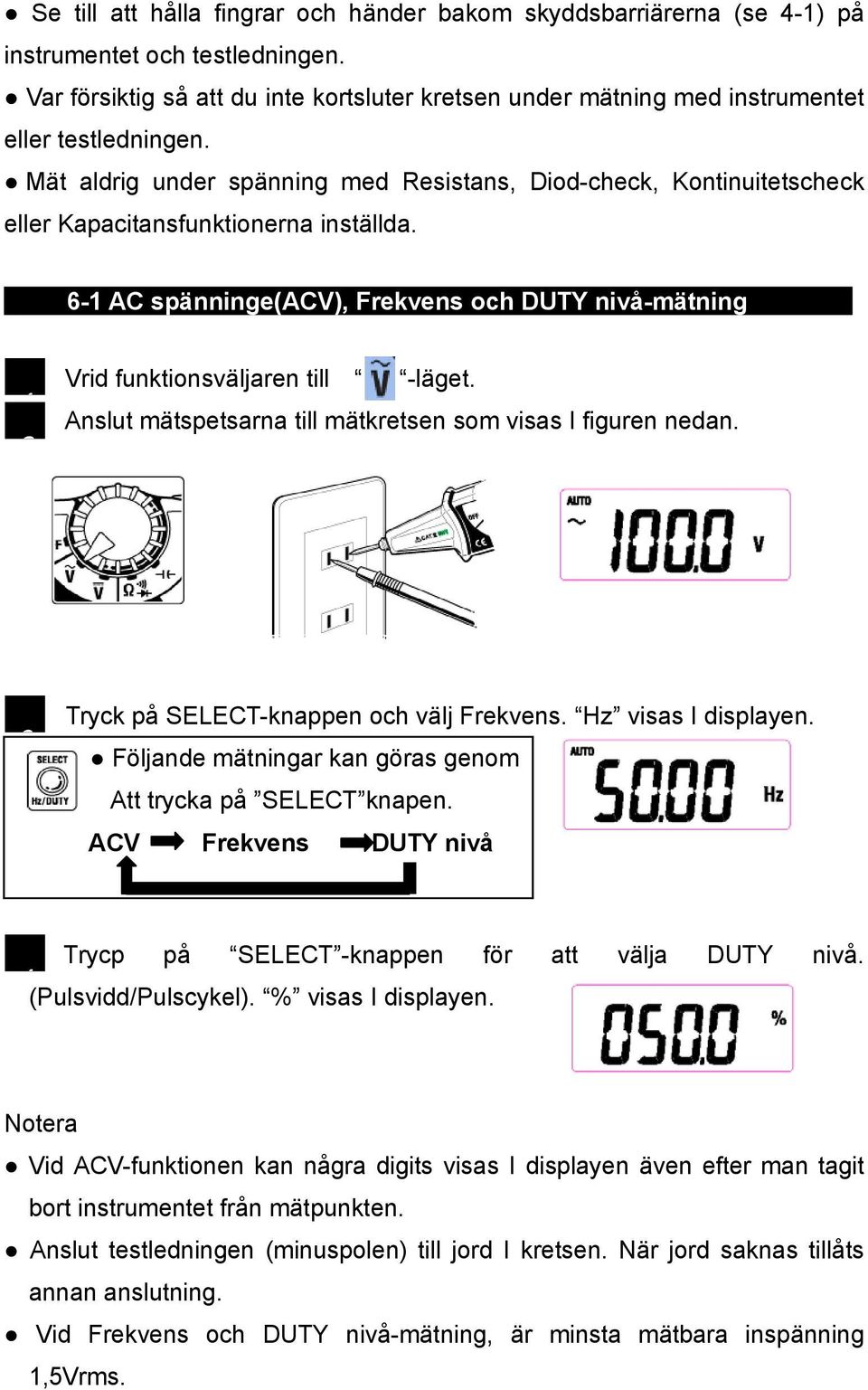 Mät aldrig under spänning med Resistans, Diod-check, Kontinuitetscheck eller Kapacitansfunktionerna inställda.