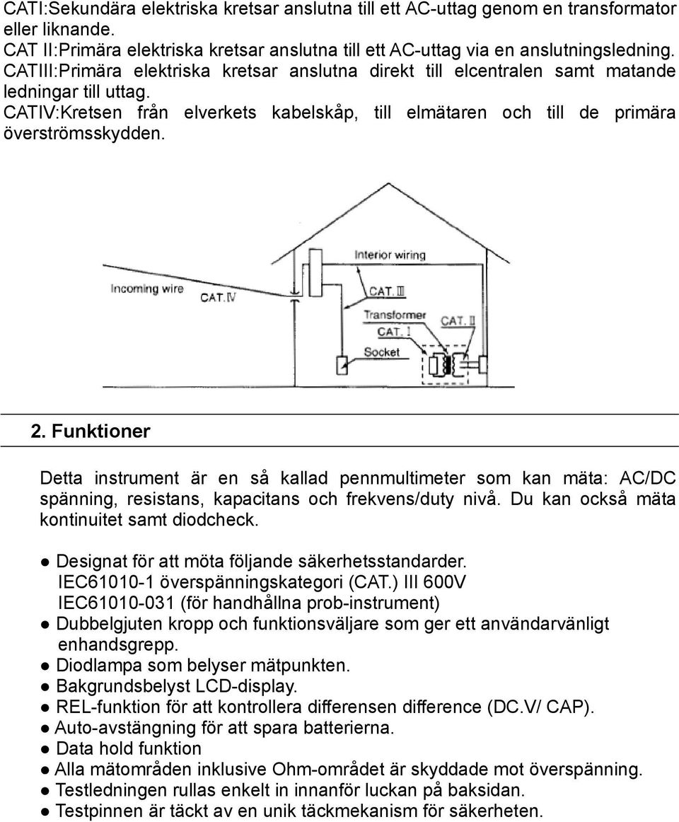 Funktioner Detta instrument är en så kallad pennmultimeter som kan mäta: AC/DC spänning, resistans, kapacitans och frekvens/duty nivå. Du kan också mäta kontinuitet samt diodcheck.