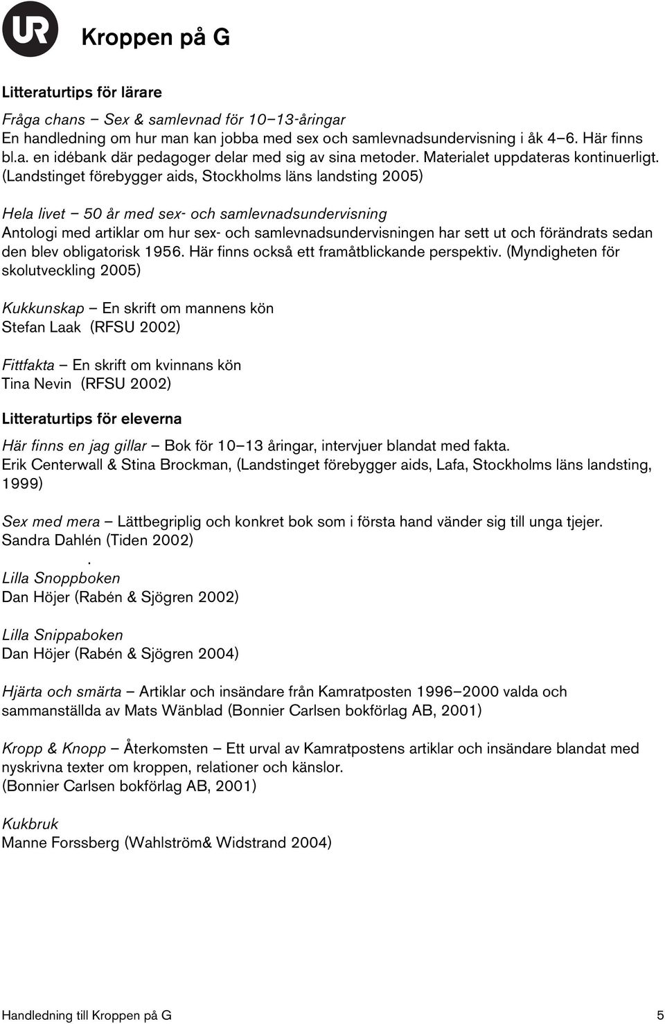 (Landstinget förebygger aids, Stockholms läns landsting 2005) Hela livet 50 år med sex- och samlevnadsundervisning Antologi med artiklar om hur sex- och samlevnadsundervisningen har sett ut och