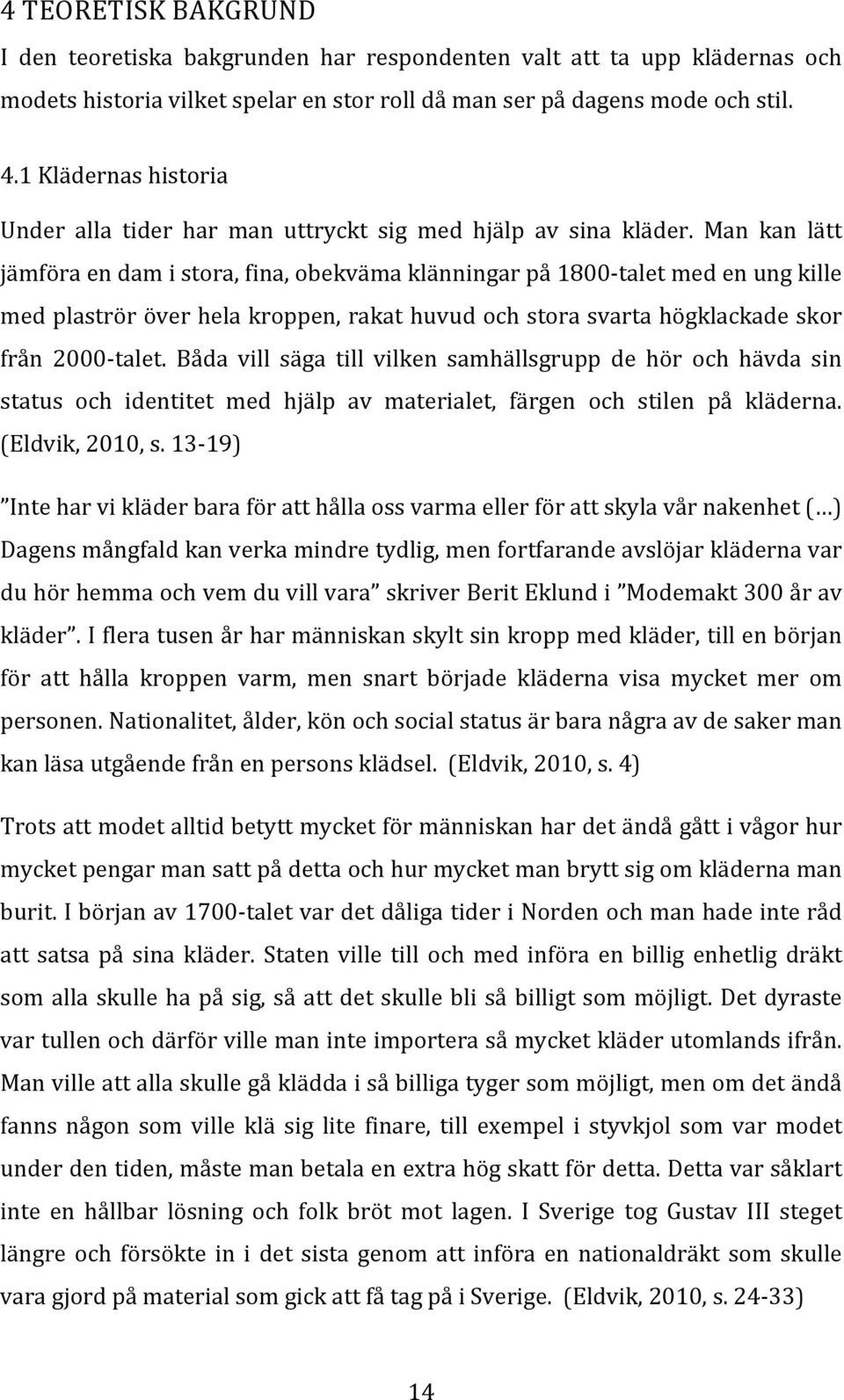 Man kan lätt jämföra en dam i stora, fina, obekväma klänningar på 1800- talet med en ung kille med plaströr över hela kroppen, rakat huvud och stora svarta högklackade skor från 2000- talet.