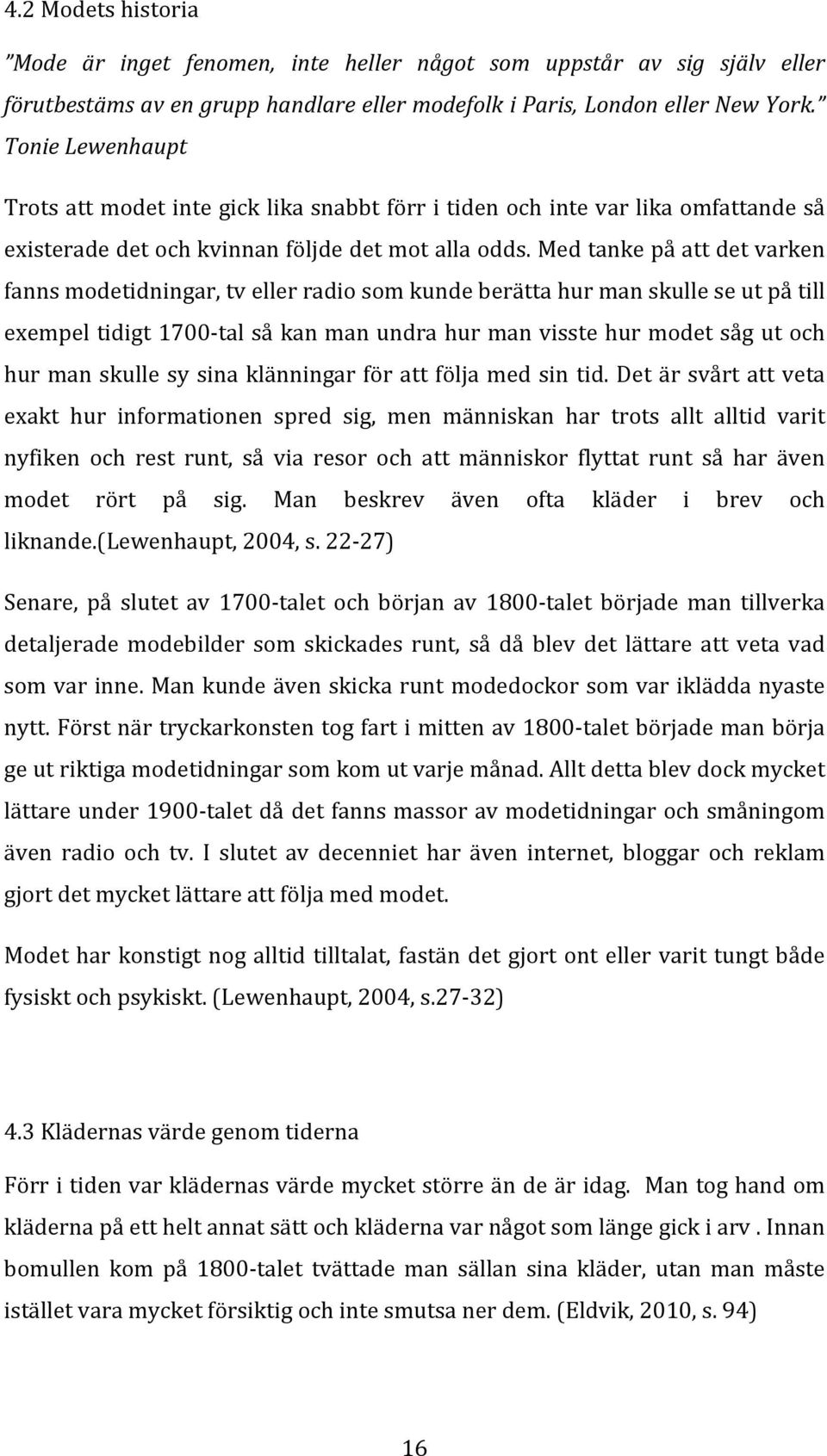 Med tanke på att det varken fanns modetidningar, tv eller radio som kunde berätta hur man skulle se ut på till exempel tidigt 1700- tal så kan man undra hur man visste hur modet såg ut och hur man