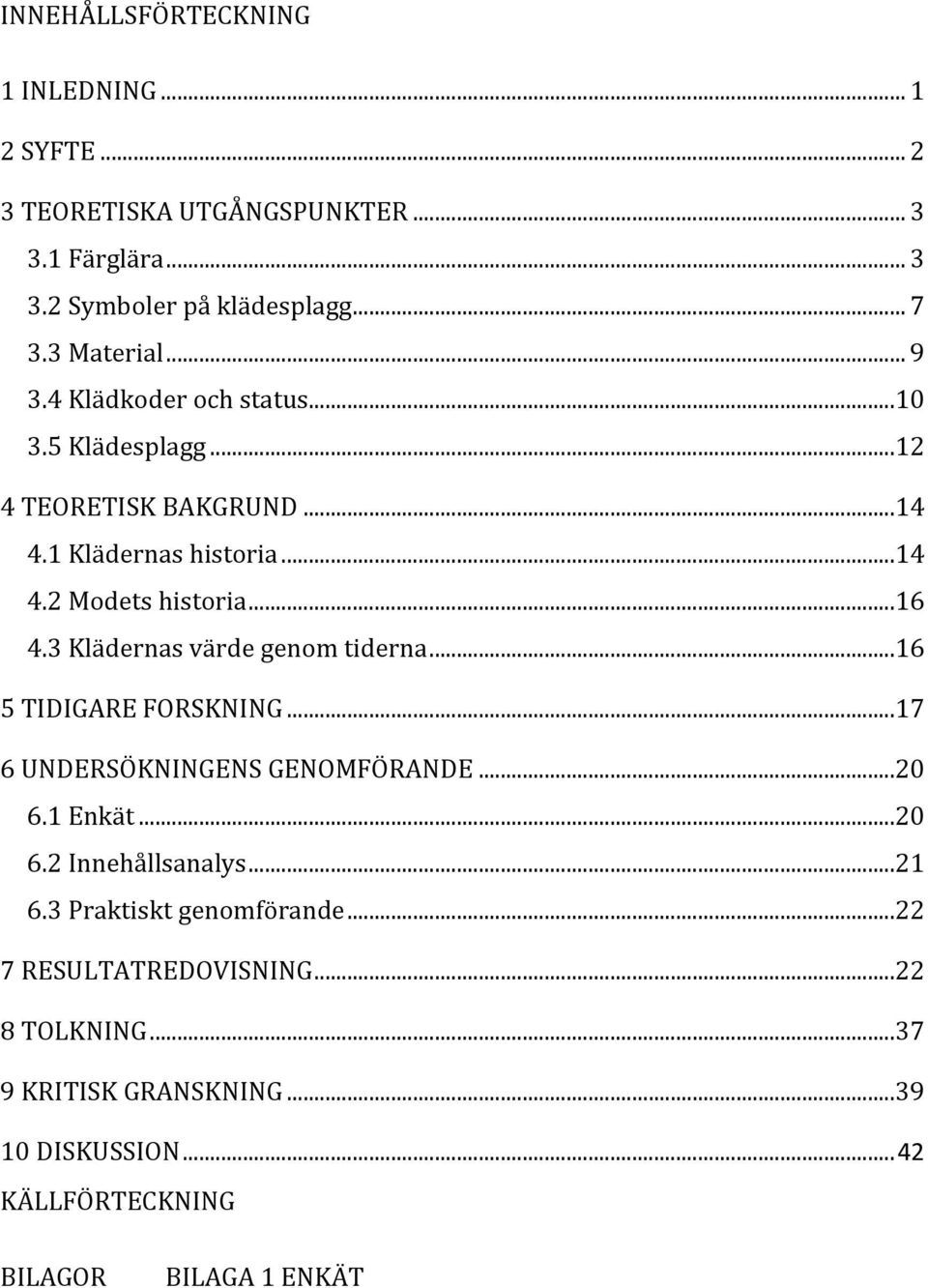 3 Klädernas värde genom tiderna... 16 5 TIDIGARE FORSKNING... 17 6 UNDERSÖKNINGENS GENOMFÖRANDE... 20 6.1 Enkät... 20 6.2 Innehållsanalys... 21 6.