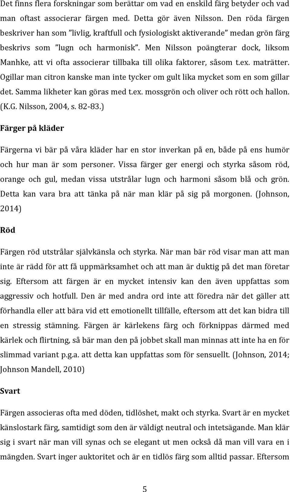 Men Nilsson poängterar dock, liksom Manhke, att vi ofta associerar tillbaka till olika faktorer, såsom t.ex. maträtter.