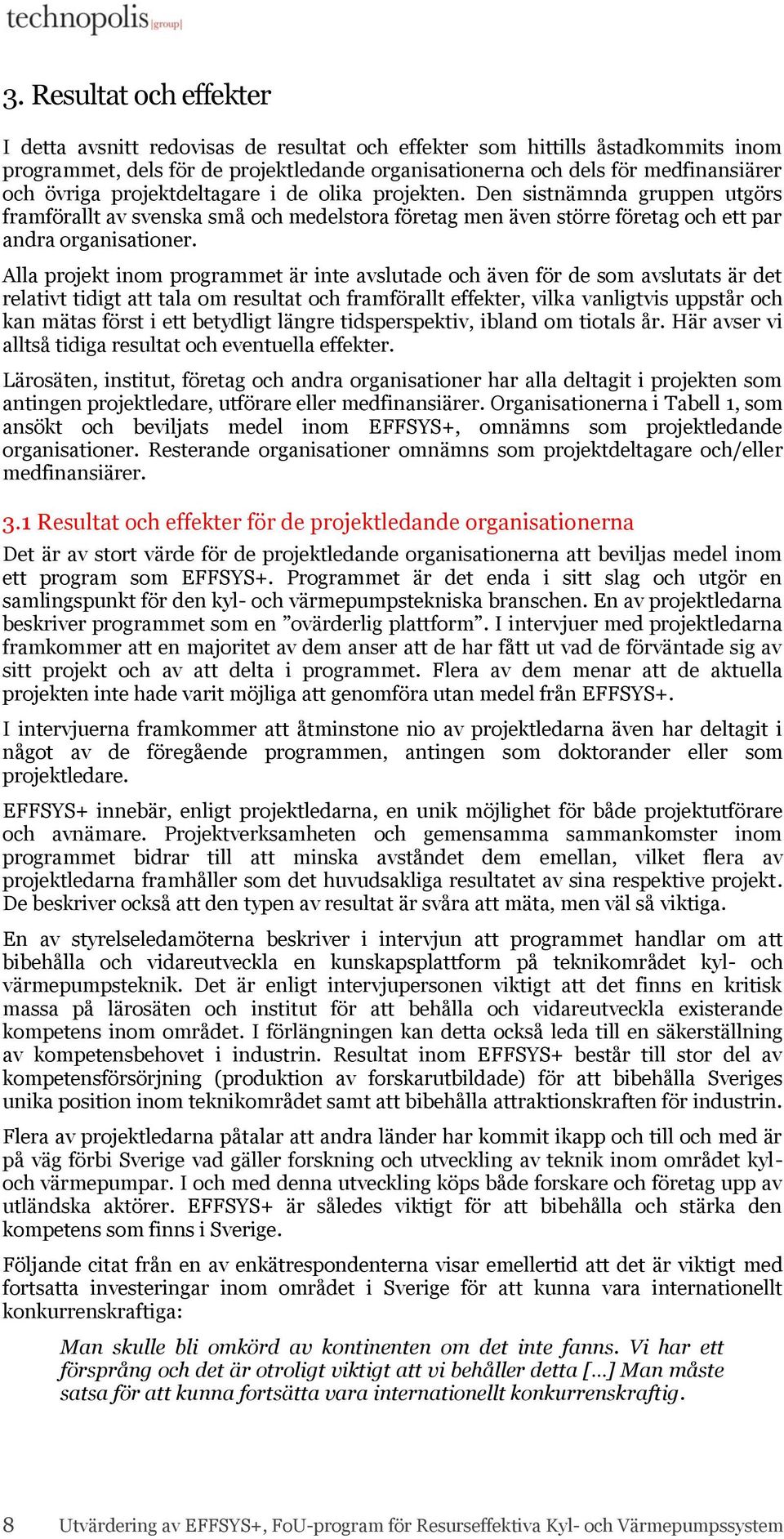 Alla projekt inom programmet är inte avslutade och även för de som avslutats är det relativt tidigt att tala om resultat och framförallt effekter, vilka vanligtvis uppstår och kan mätas först i ett