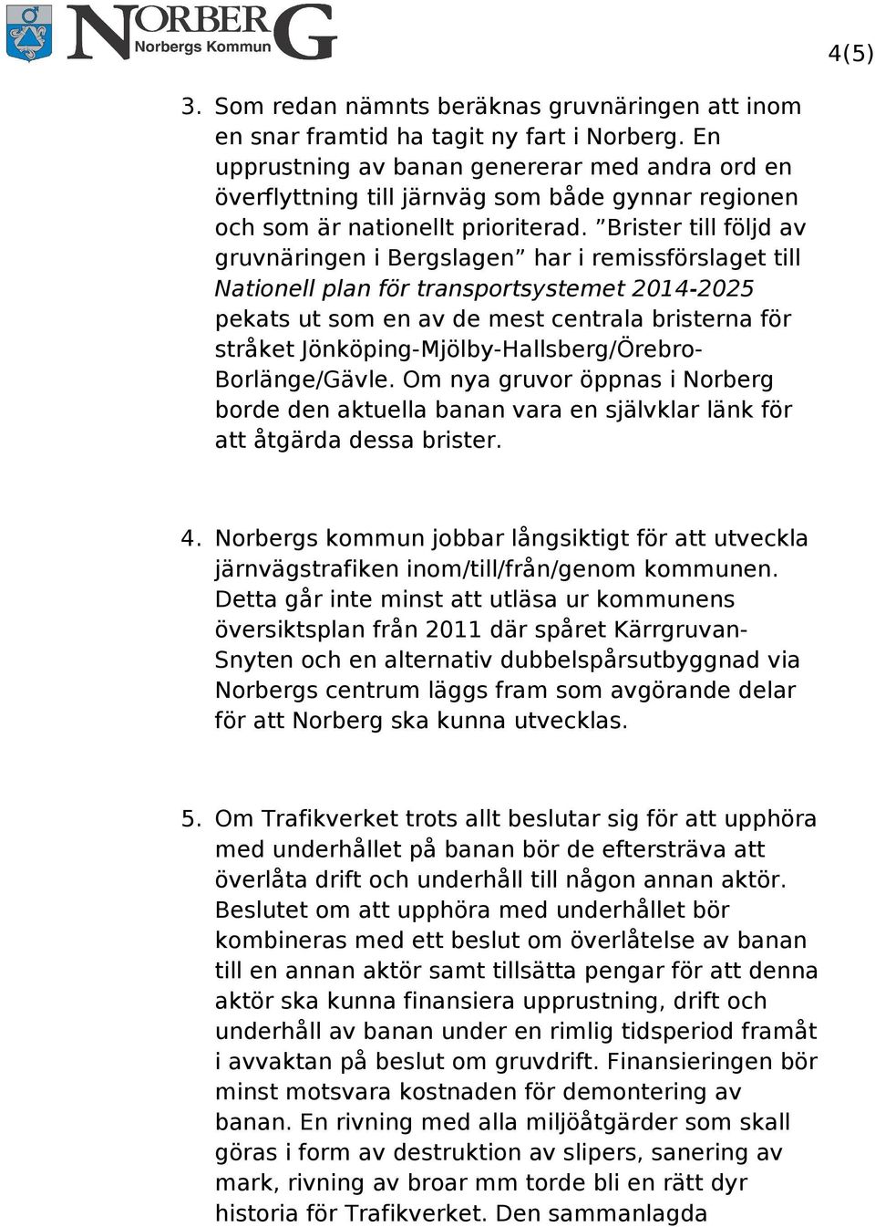 Brister till följd av gruvnäringen i Bergslagen har i remissförslaget till Nationell plan för transportsystemet 2014-2025 pekats ut som en av de mest centrala bristerna för stråket