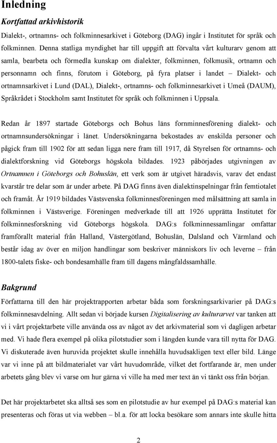 Göteborg, på fyra platser i landet Dialekt- och ortnamnsarkivet i Lund (DAL), Dialekt-, ortnamns- och folkminnesarkivet i Umeå (DAUM), Språkrådet i Stockholm samt Institutet för språk och folkminnen