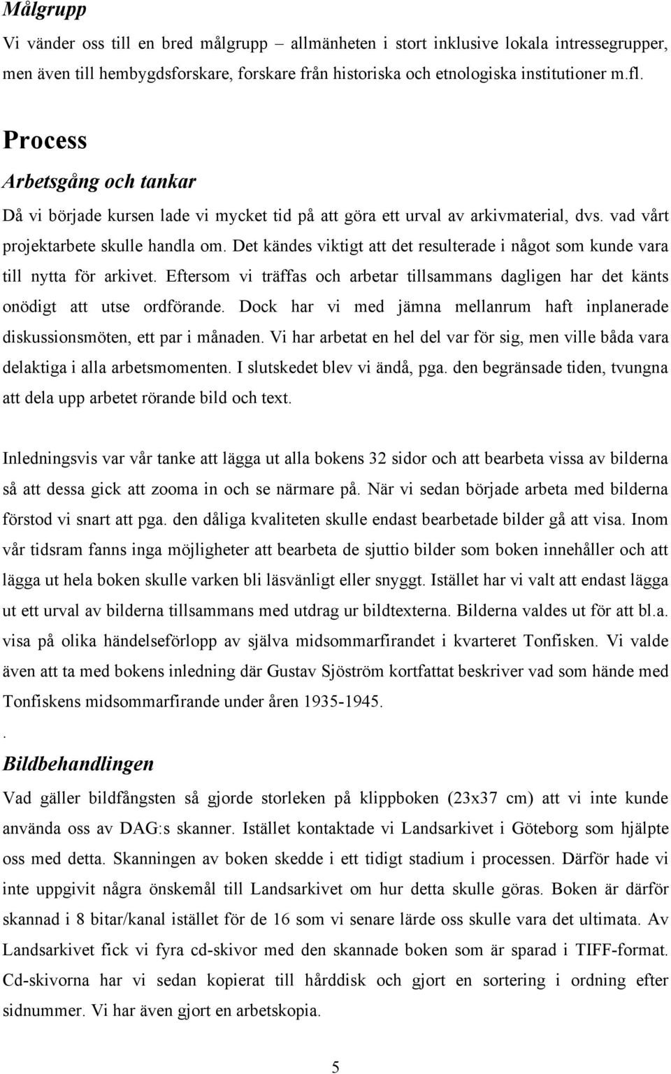 Det kändes viktigt att det resulterade i något som kunde vara till nytta för arkivet. Eftersom vi träffas och arbetar tillsammans dagligen har det känts onödigt att utse ordförande.