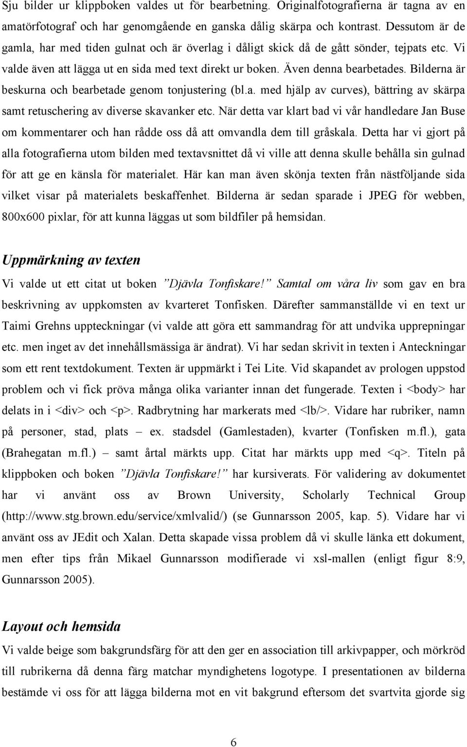 Bilderna är beskurna och bearbetade genom tonjustering (bl.a. med hjälp av curves), bättring av skärpa samt retuschering av diverse skavanker etc.