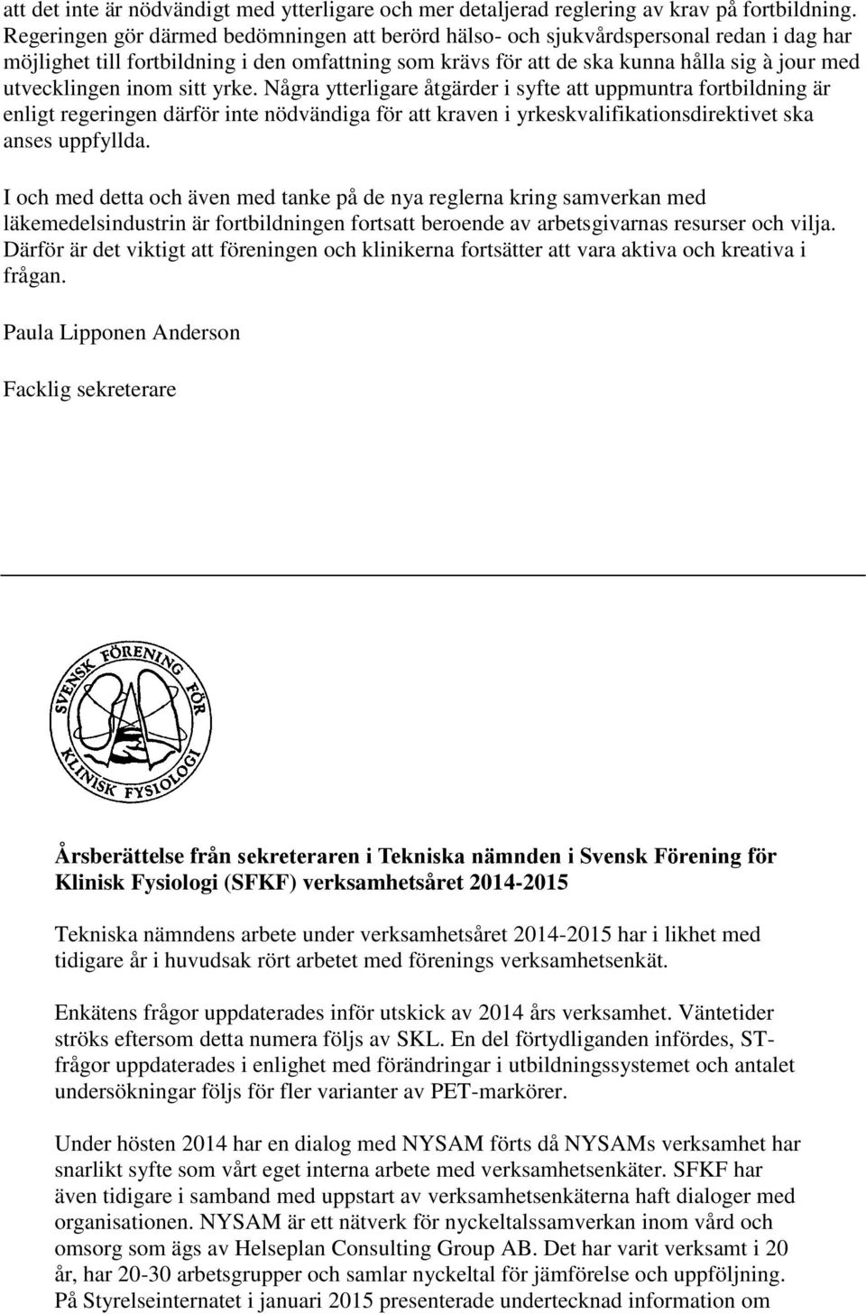 inom sitt yrke. Några ytterligare åtgärder i syfte att uppmuntra fortbildning är enligt regeringen därför inte nödvändiga för att kraven i yrkeskvalifikationsdirektivet ska anses uppfyllda.