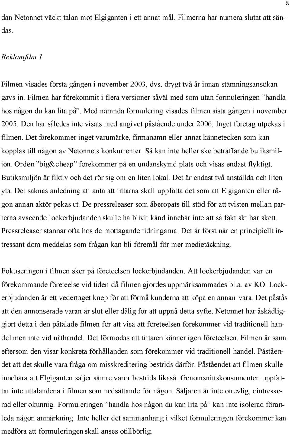 Med nämnda formulering visades filmen sista gången i november 2005. Den har således inte visats med angivet påstående under 2006. Inget företag utpekas i filmen.