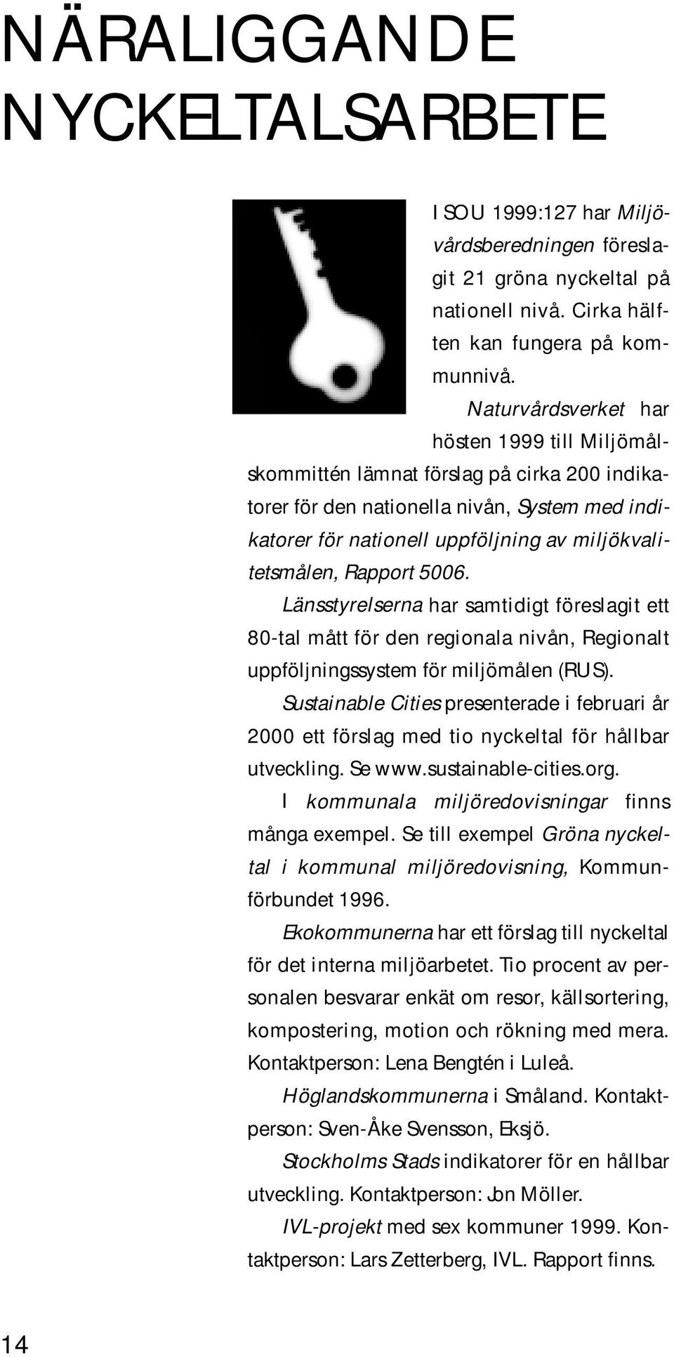 Rapport 5006. Länsstyrelserna har samtidigt föreslagit ett 80-tal mått för den regionala nivån, Regionalt uppföljningssystem för miljömålen (RUS).