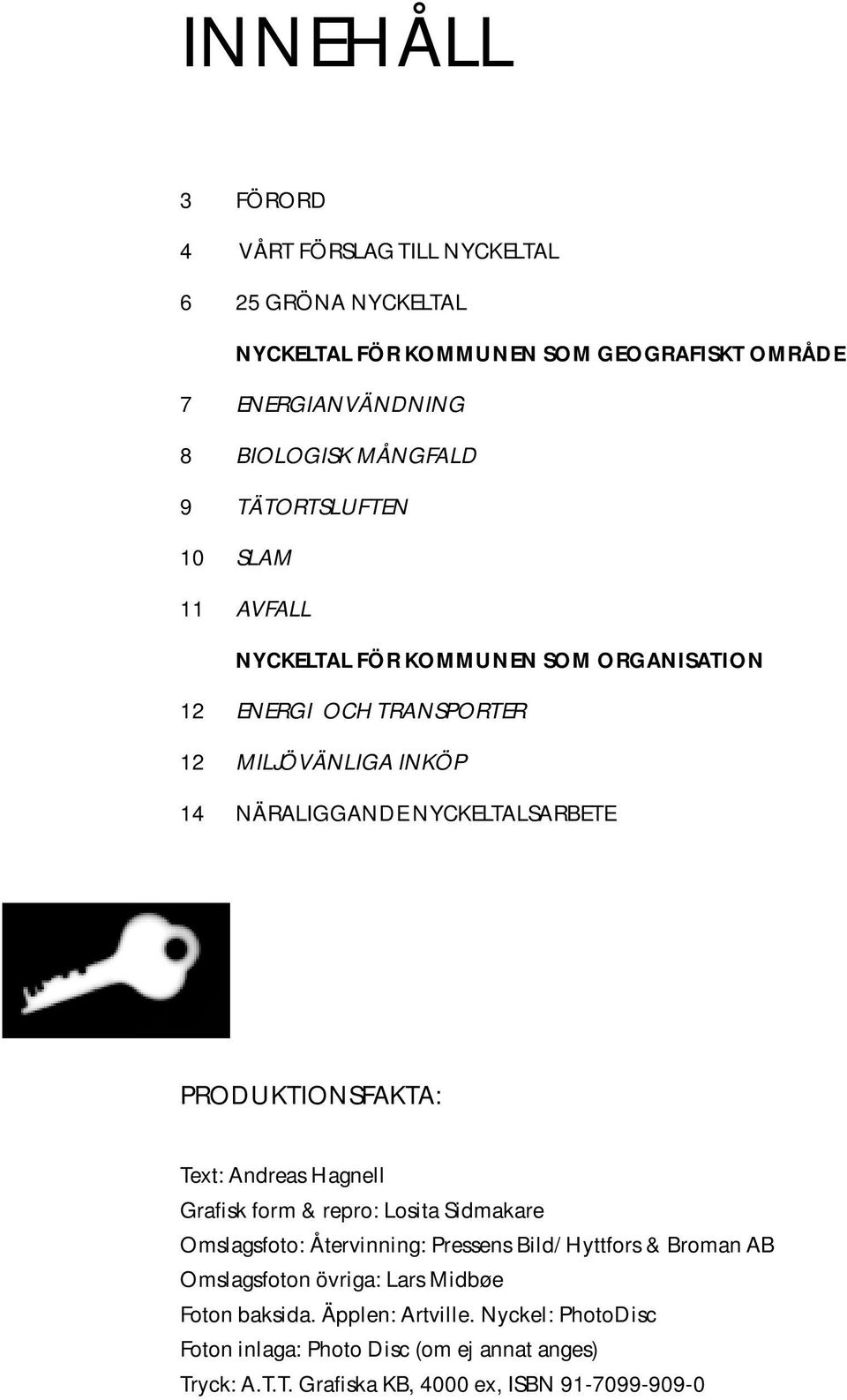 PRODUKTIONSFAKTA: Text: Andreas Hagnell Grafisk form & repro: Losita Sidmakare Omslagsfoto: Återvinning: Pressens Bild/ Hyttfors & Broman AB Omslagsfoton