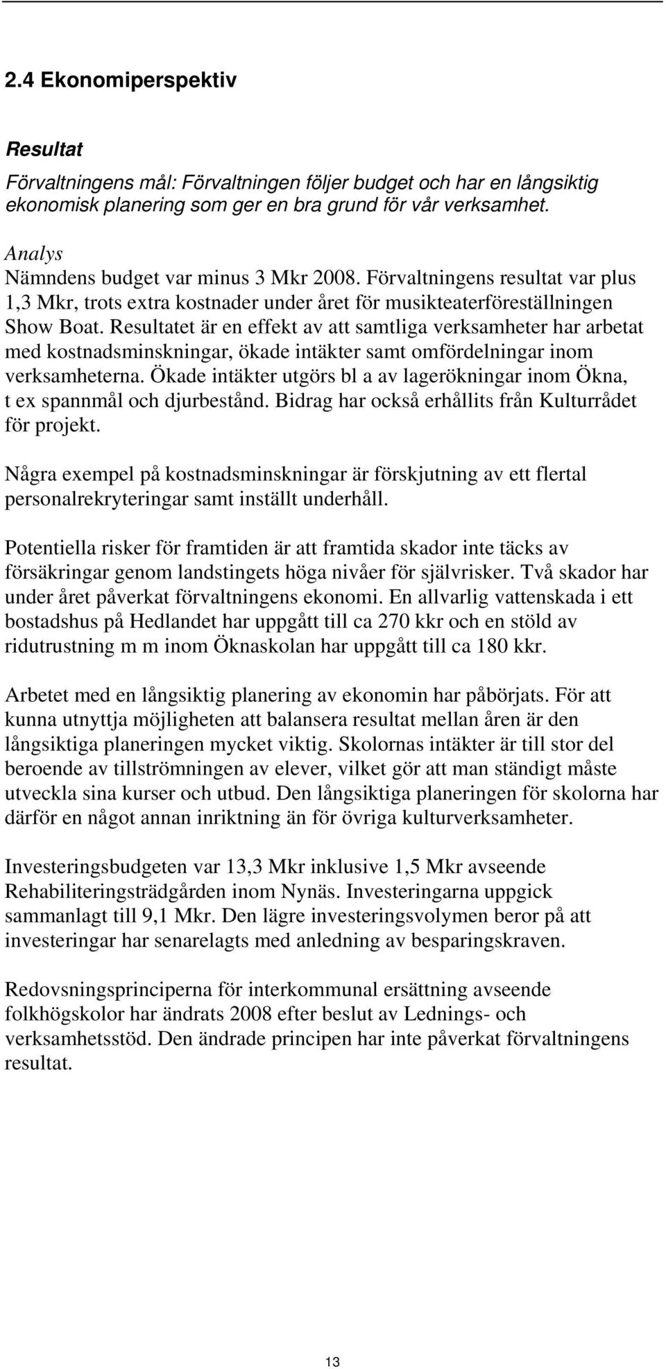 Resultatet är en effekt av att samtliga verksamheter har arbetat med kostnadsminskningar, ökade intäkter samt omfördelningar inom verksamheterna.