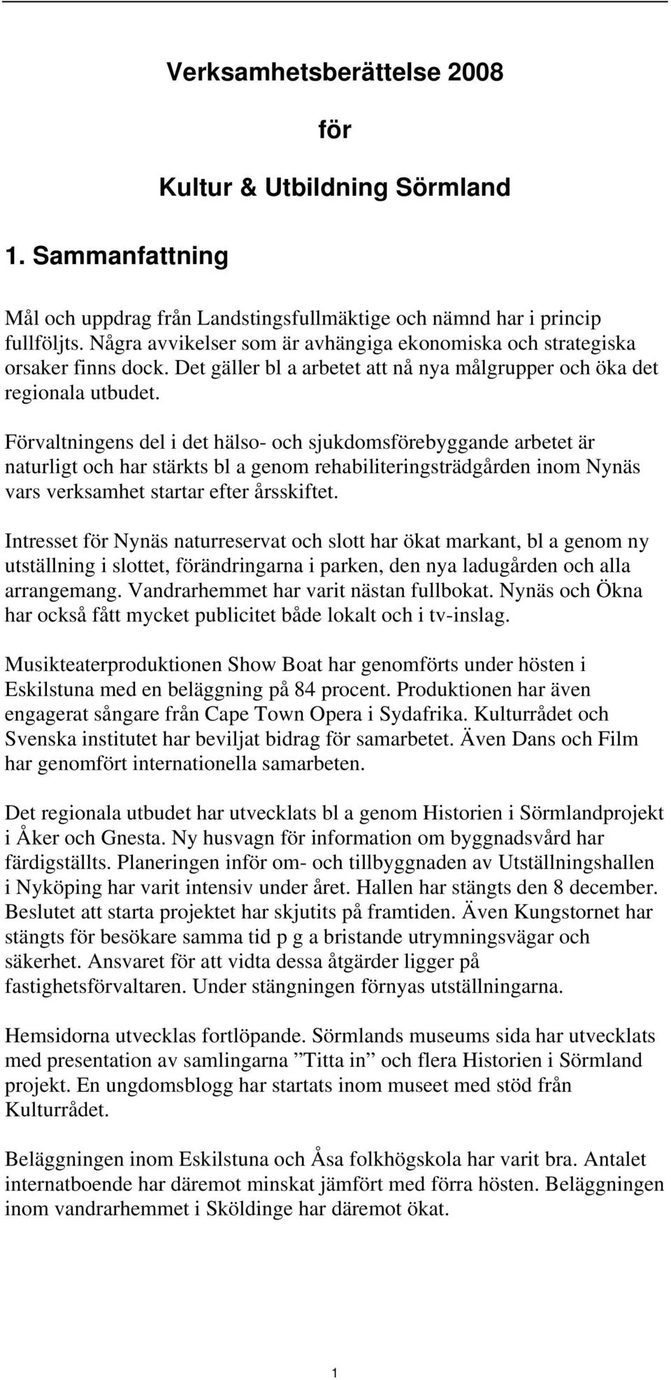 Förvaltningens del i det hälso- och sjukdomsförebyggande arbetet är naturligt och har stärkts bl a genom rehabiliteringsträdgården inom Nynäs vars verksamhet startar efter årsskiftet.