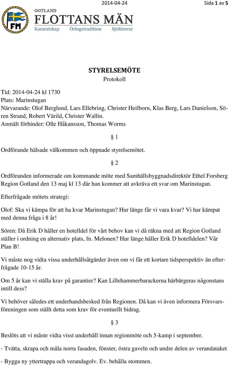 2 Ordföranden informerade om kommande möte med Samhällsbyggnadsdirektör Ethel Forsberg Region Gotland den 13 maj kl 13 där han kommer att avkräva ett svar om Marinstugan.