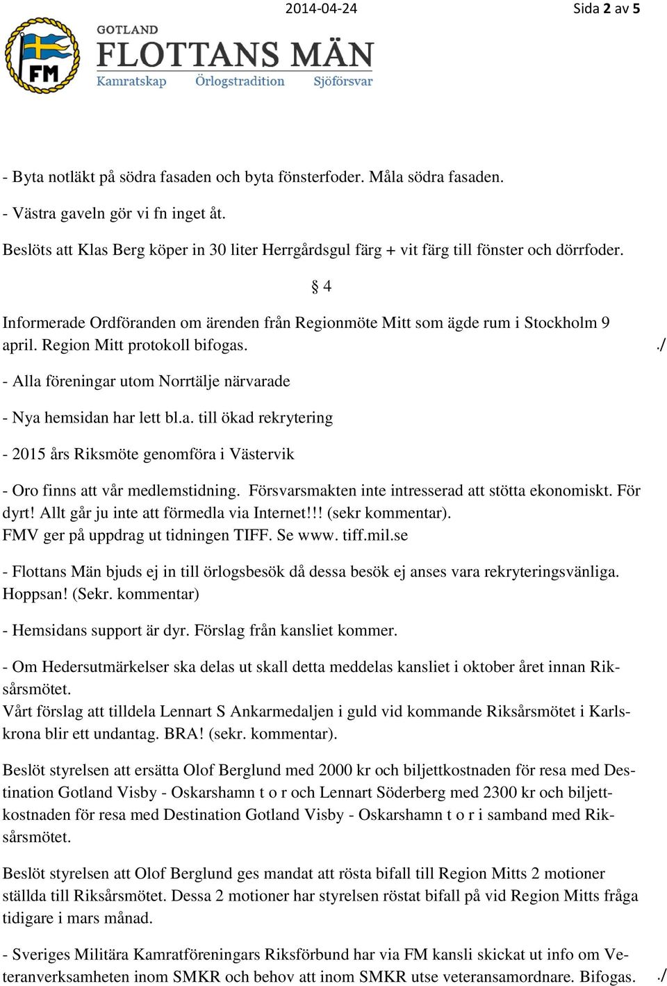 Region Mitt protokoll bifogas. - Alla föreningar utom Norrtälje närvarade - Nya hemsidan har lett bl.a. till ökad rekrytering C V - 2015 års Riksmöte genomföra i Västervik - Oro finns att vår medlemstidning.