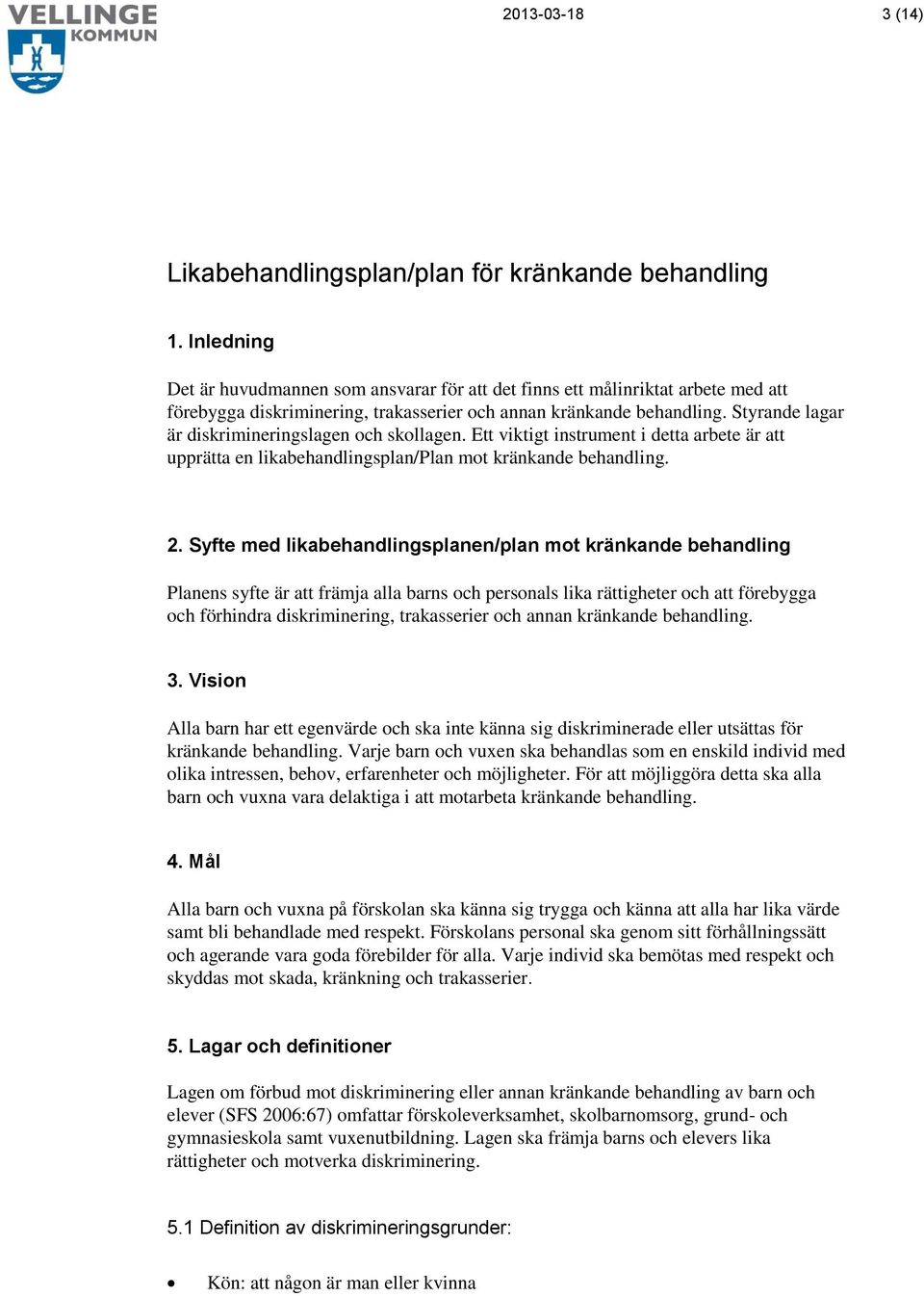 Styrande lagar är diskrimineringslagen och skollagen. Ett viktigt instrument i detta arbete är att upprätta en likabehandlingsplan/plan mot kränkande behandling. 2.