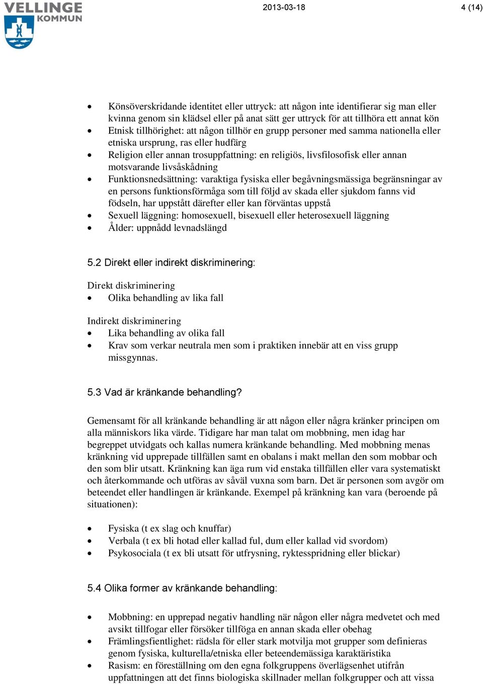 motsvarande livsåskådning Funktionsnedsättning: varaktiga fysiska eller begåvningsmässiga begränsningar av en persons funktionsförmåga som till följd av skada eller sjukdom fanns vid födseln, har