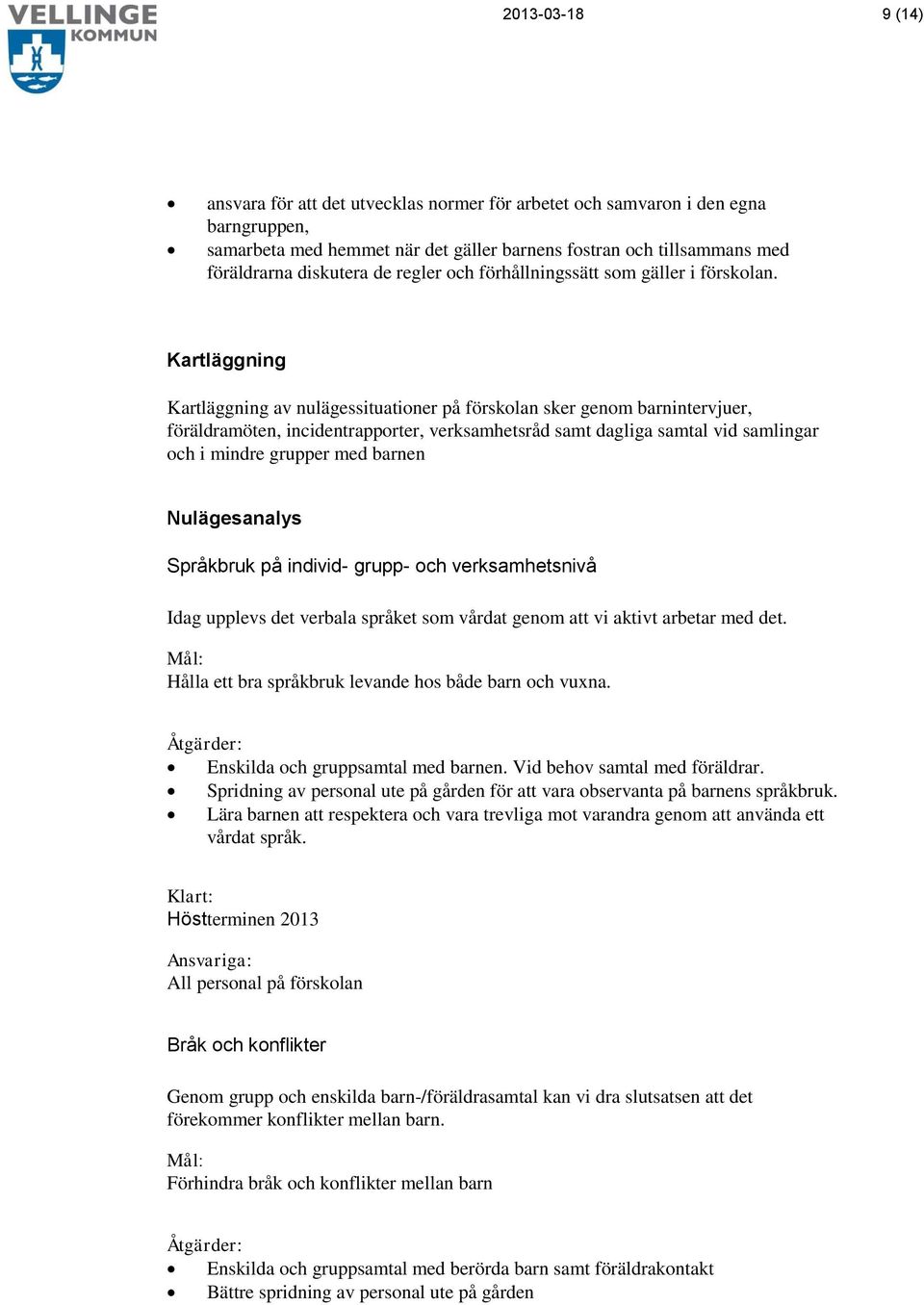 Kartläggning Kartläggning av nulägessituationer på förskolan sker genom barnintervjuer, föräldramöten, incidentrapporter, verksamhetsråd samt dagliga samtal vid samlingar och i mindre grupper med