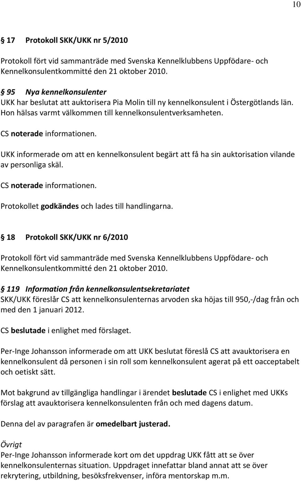 UKK informerade om att en kennelkonsulent begärt att få ha sin auktorisation vilande av personliga skäl.