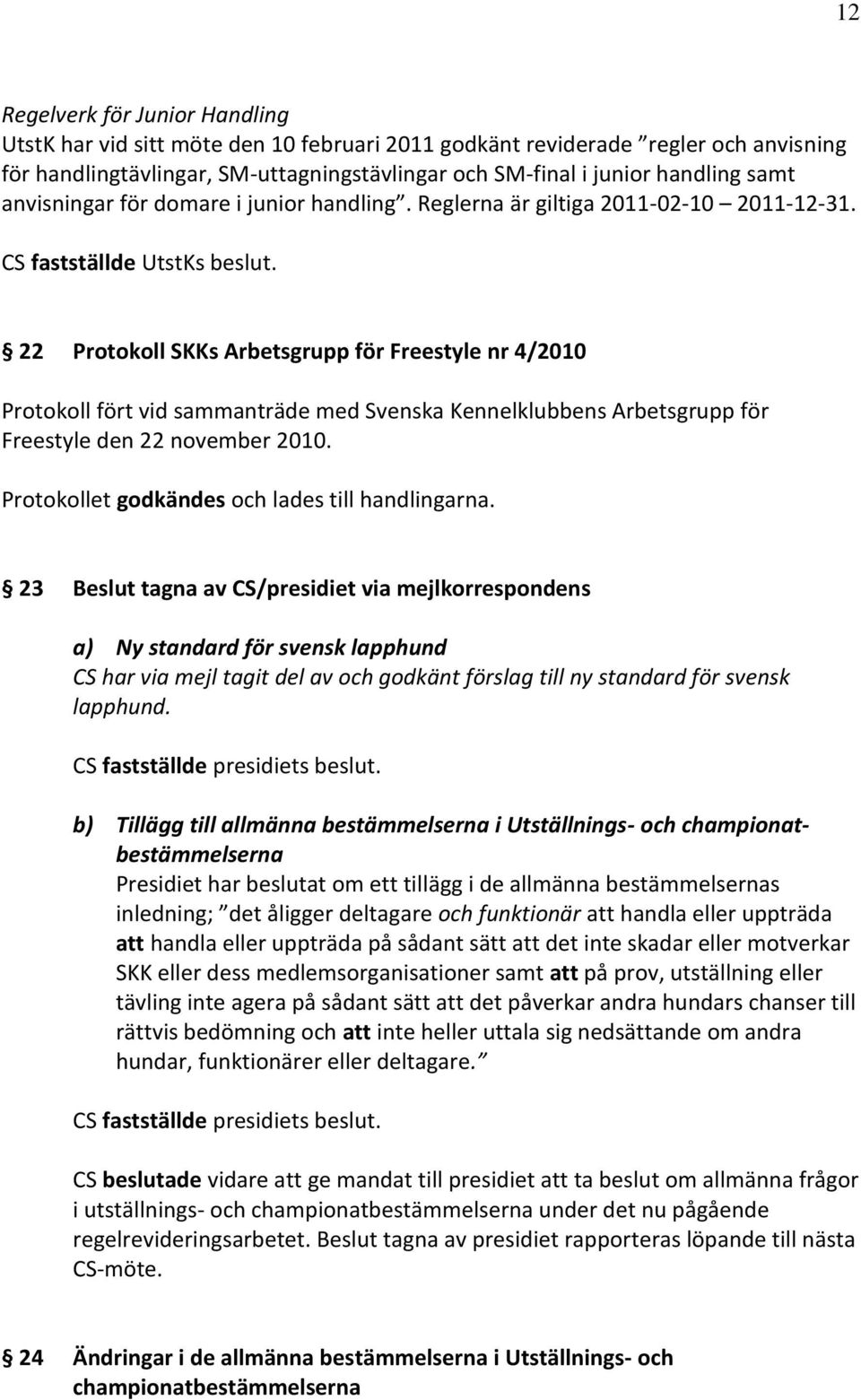 22 Protokoll SKKs Arbetsgrupp för Freestyle nr 4/2010 Protokoll fört vid sammanträde med Svenska Kennelklubbens Arbetsgrupp för Freestyle den 22 november 2010.