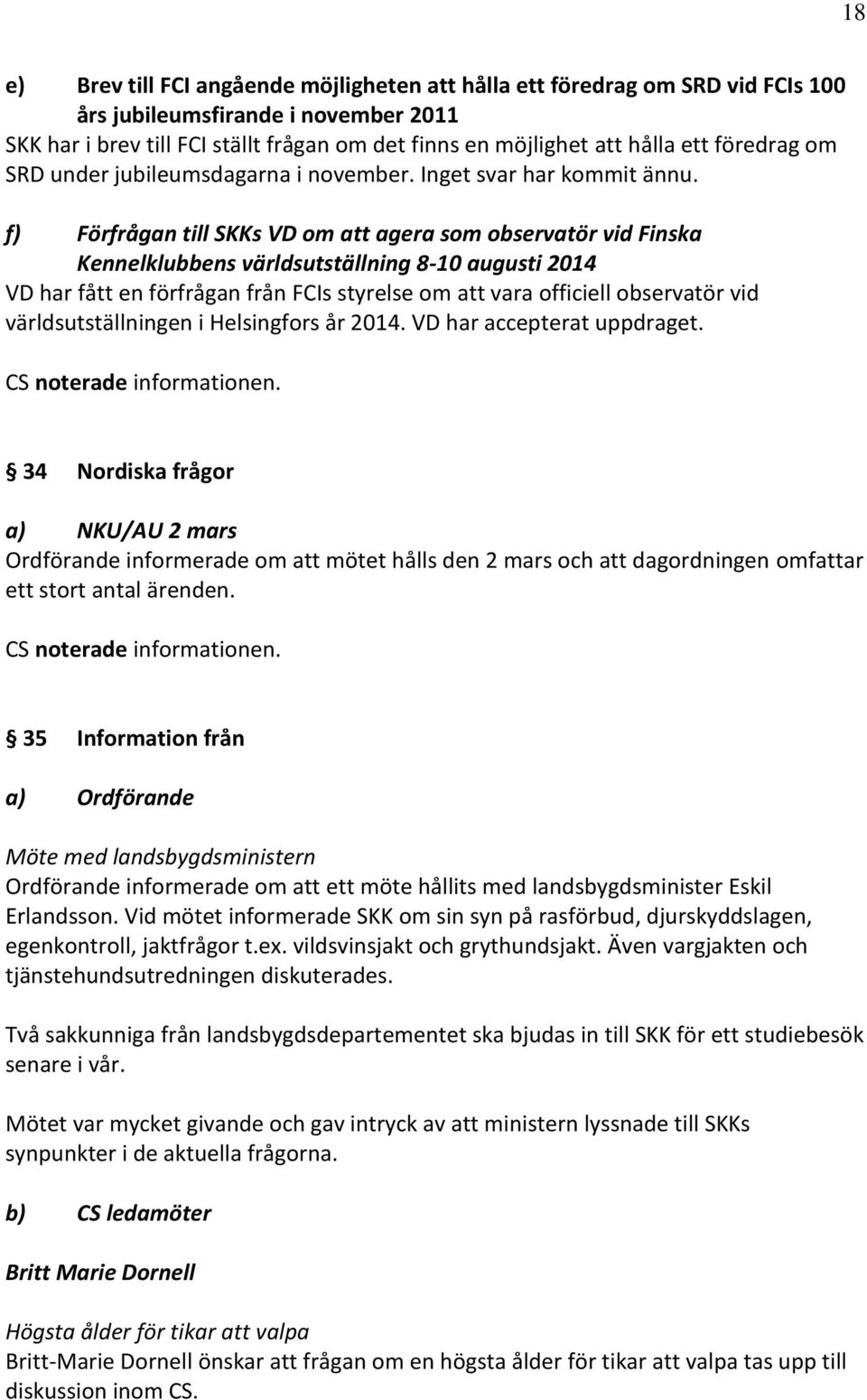 f) Förfrågan till SKKs VD om att agera som observatör vid Finska Kennelklubbens världsutställning 8-10 augusti 2014 VD har fått en förfrågan från FCIs styrelse om att vara officiell observatör vid