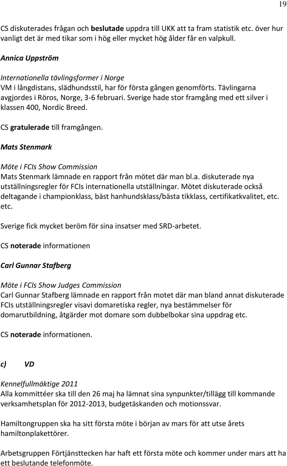 Sverige hade stor framgång med ett silver i klassen 400, Nordic Breed. CS gratulerade till framgången. Mats Stenmark Möte i FCIs Show Commission Mats Stenmark lämnade en rapport från mötet där man bl.