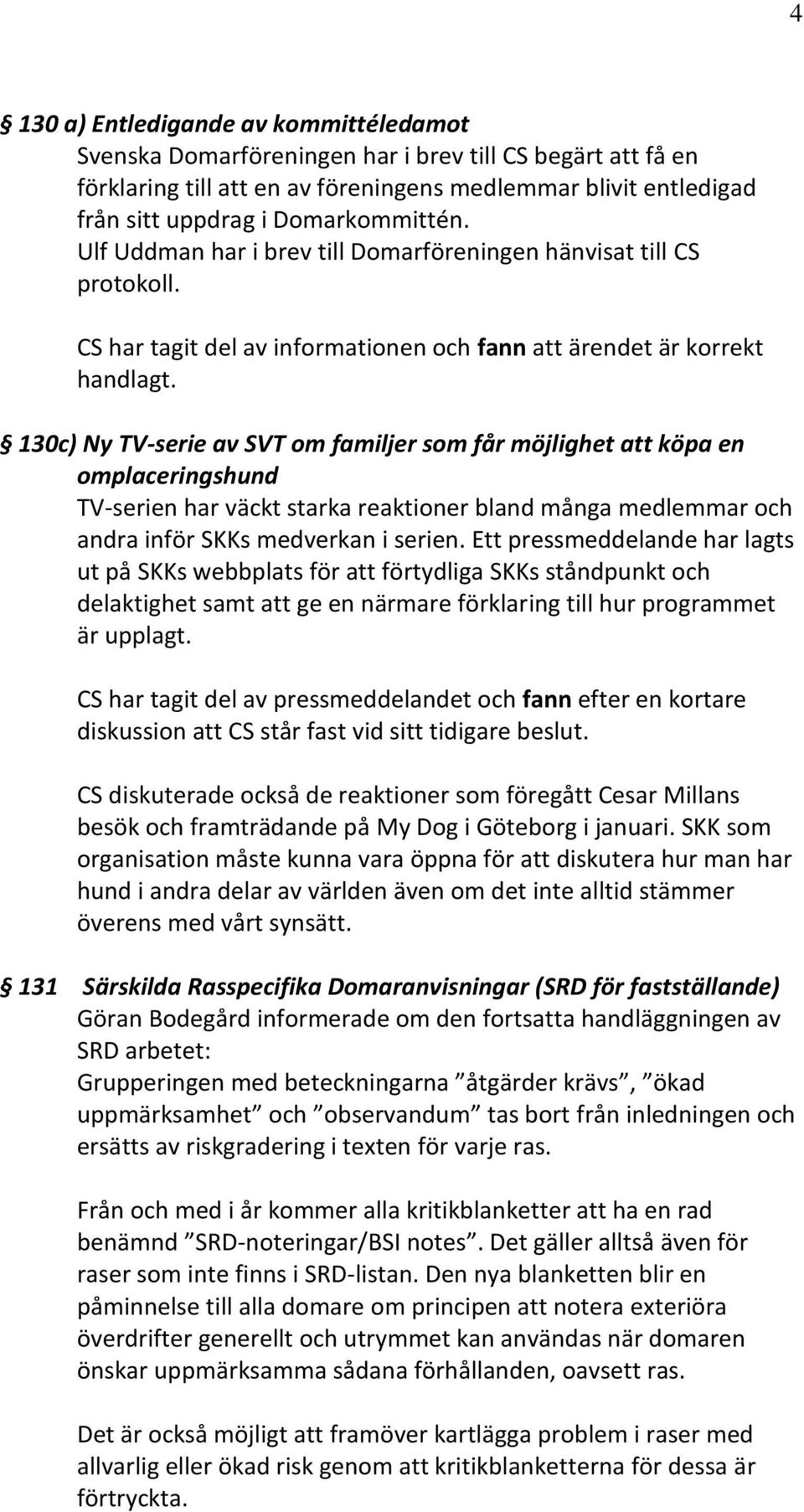 130c) Ny TV-serie av SVT om familjer som får möjlighet att köpa en omplaceringshund TV-serien har väckt starka reaktioner bland många medlemmar och andra inför SKKs medverkan i serien.